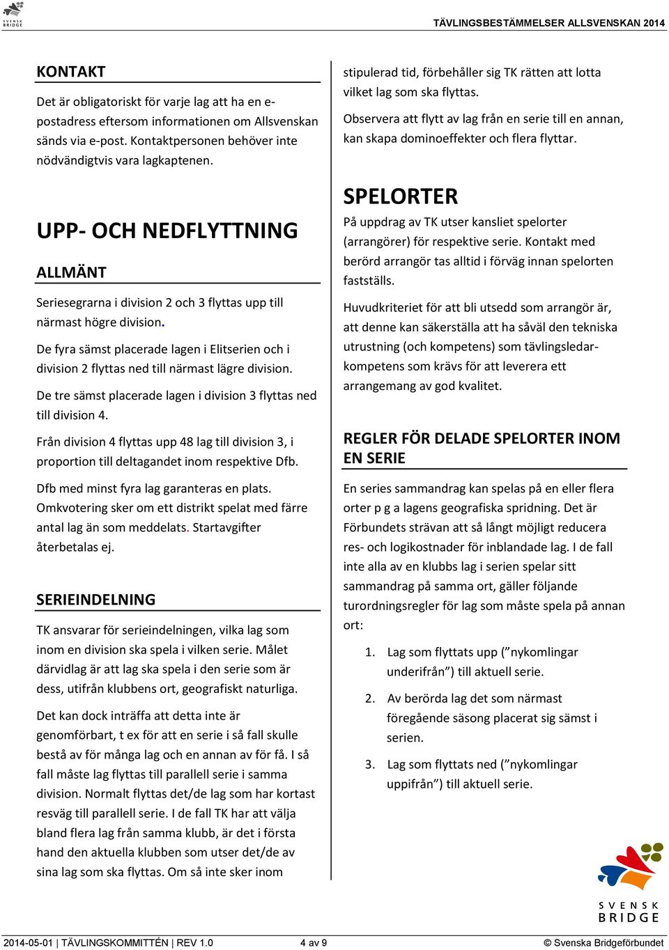 De fyra sämst placerade lagen i Elitserien och i division 2 flyttas ned till närmast lägre division. De tre sämst placerade lagen i division 3 flyttas ned till division 4.