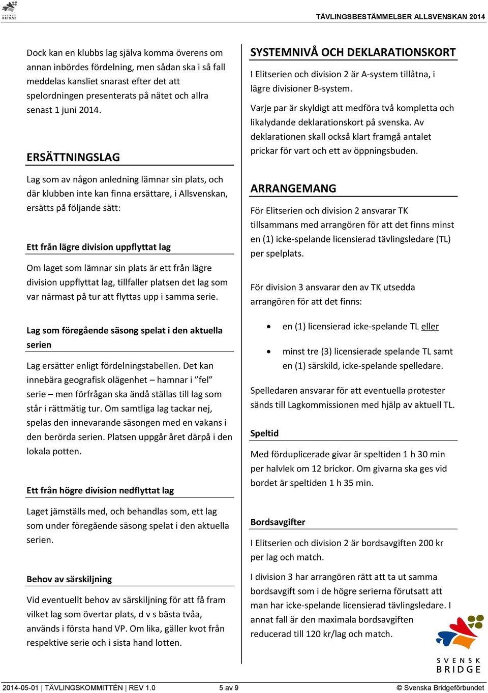 som lämnar sin plats är ett från lägre division uppflyttat lag, tillfaller platsen det lag som var närmast på tur att flyttas upp i samma serie.