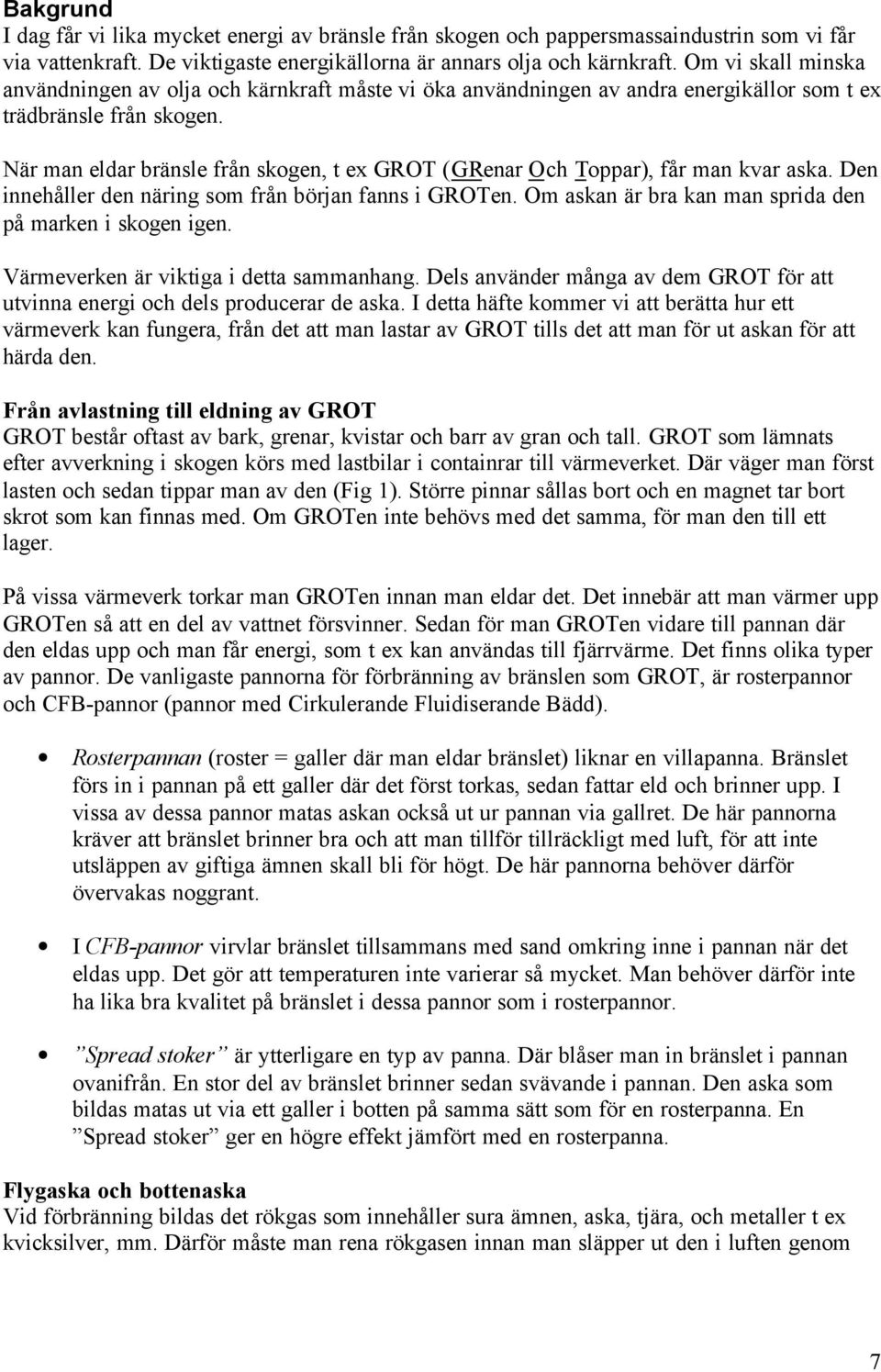 När man eldar bränsle från skogen, t ex GROT (GRenar Och Toppar), får man kvar aska. Den innehåller den näring som från början fanns i GROTen.