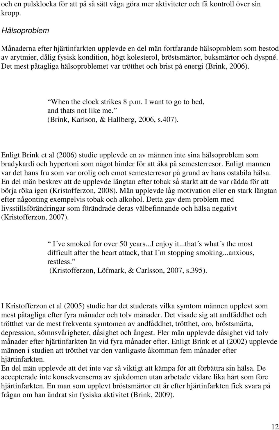Det mest påtagliga hälsoproblemet var trötthet och brist på energi (Brink, 2006). When the clock strikes 8 p.m. I want to go to bed, and thats not like me. (Brink, Karlson, & Hallberg, 2006, s.407).