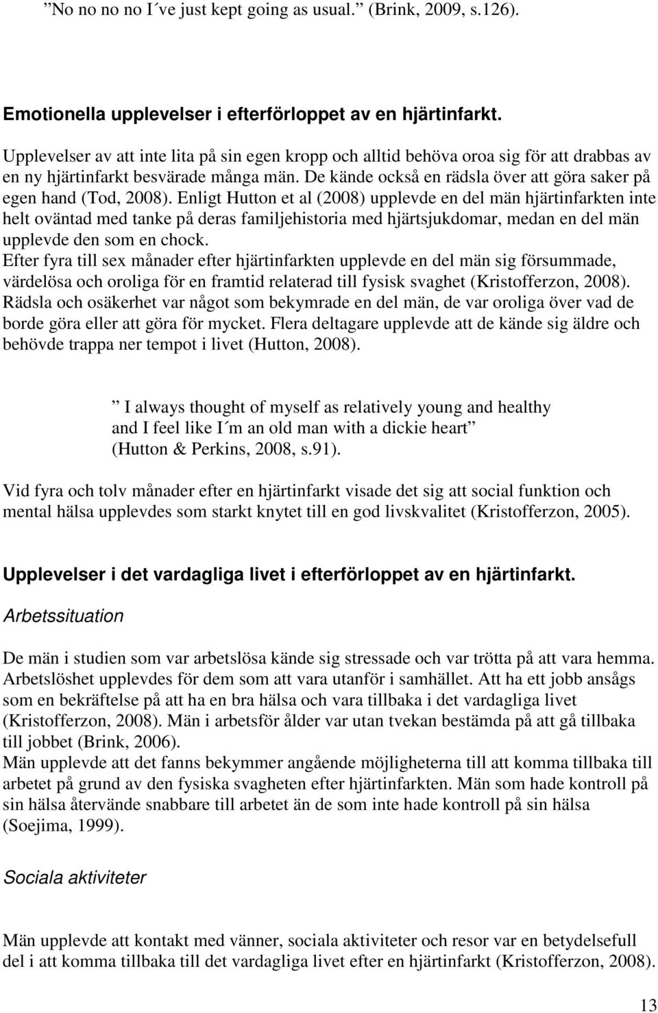 De kände också en rädsla över att göra saker på egen hand (Tod, 2008).
