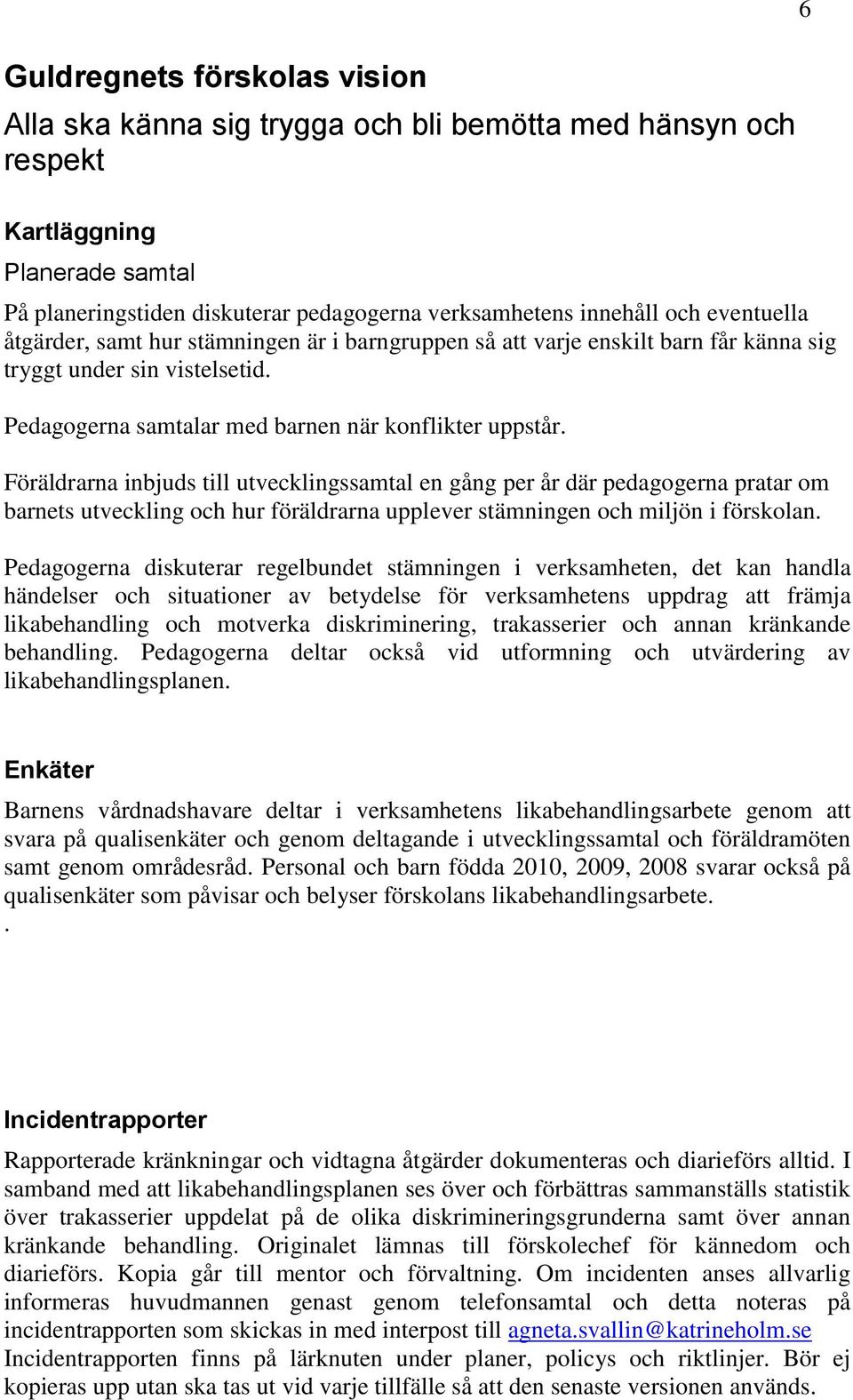 Föräldrarna inbjuds till utvecklingssamtal en gång per år där pedagogerna pratar om barnets utveckling och hur föräldrarna upplever stämningen och miljön i förskolan.