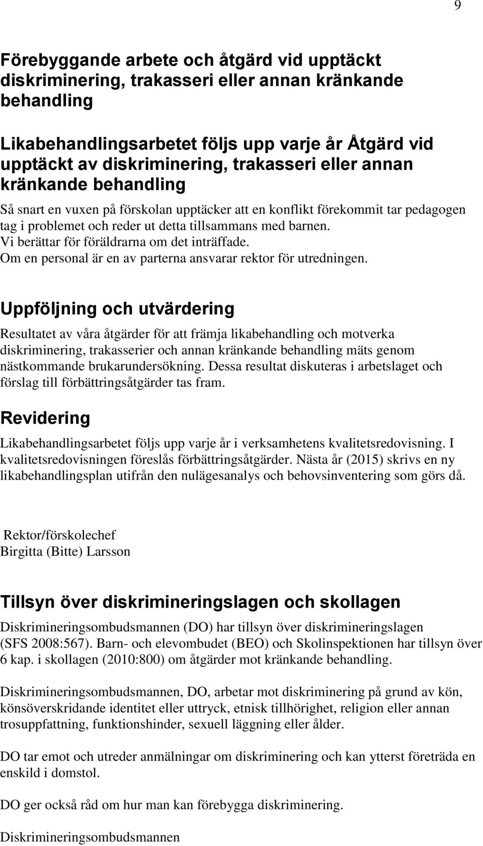 Vi berättar för föräldrarna om det inträffade. Om en personal är en av parterna ansvarar rektor för utredningen.