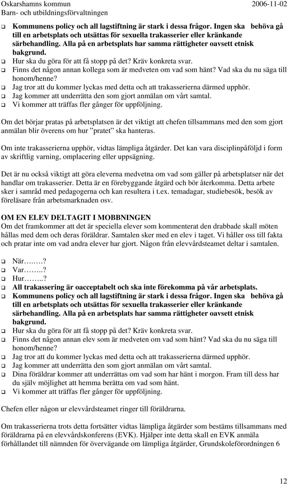 Vad ska du nu säga till honom/henne? Jag tror att du kommer lyckas med detta och att trakasserierna därmed upphör. Jag kommer att underrätta den som gjort anmälan om vårt samtal.