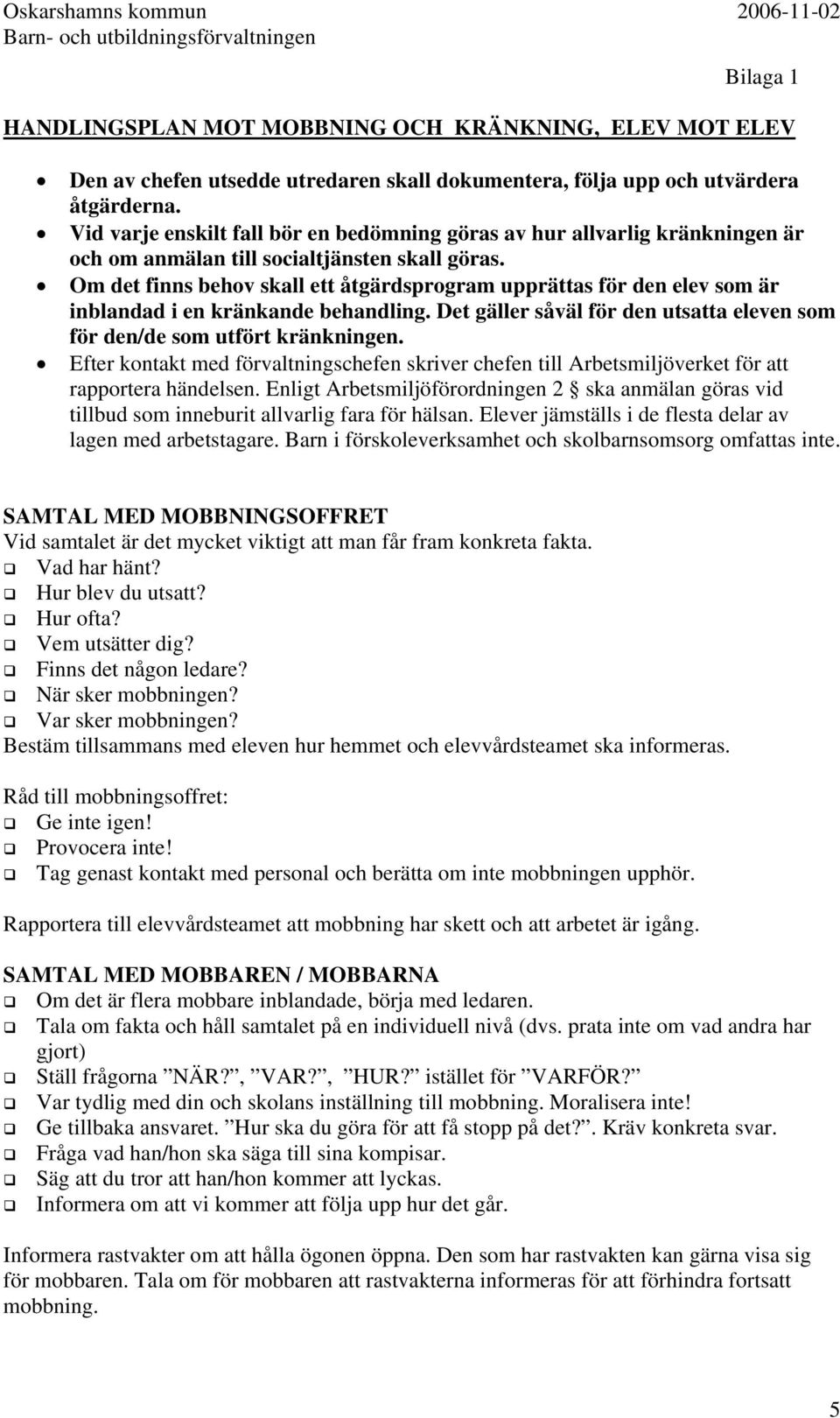 Om det finns behov skall ett åtgärdsprogram upprättas för den elev som är inblandad i en kränkande behandling. Det gäller såväl för den utsatta eleven som för den/de som utfört kränkningen.