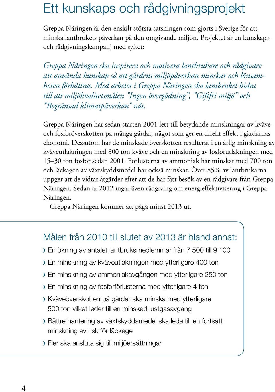 lönsamheten förbättras. Med arbetet i Greppa Näringen ska lantbruket bidra till att miljökvalitetsmålen Ingen övergödning, Giftfri miljö och Begränsad klimatpåverkan nås.