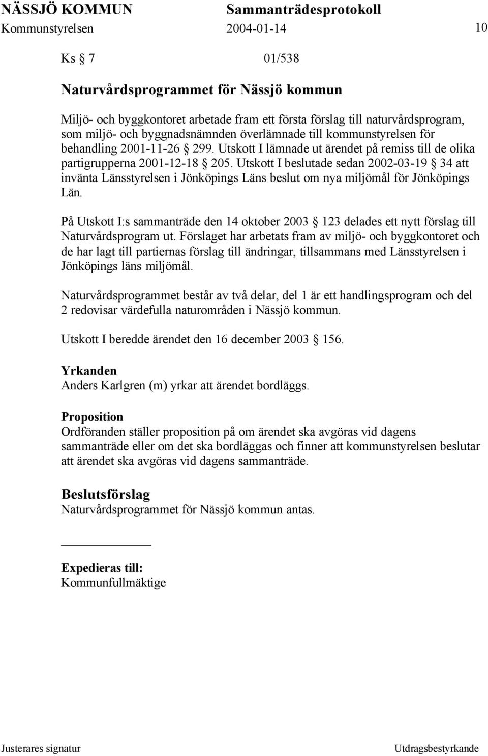Utskott I beslutade sedan 2002-03-19 34 att invänta Länsstyrelsen i Jönköpings Läns beslut om nya miljömål för Jönköpings Län.