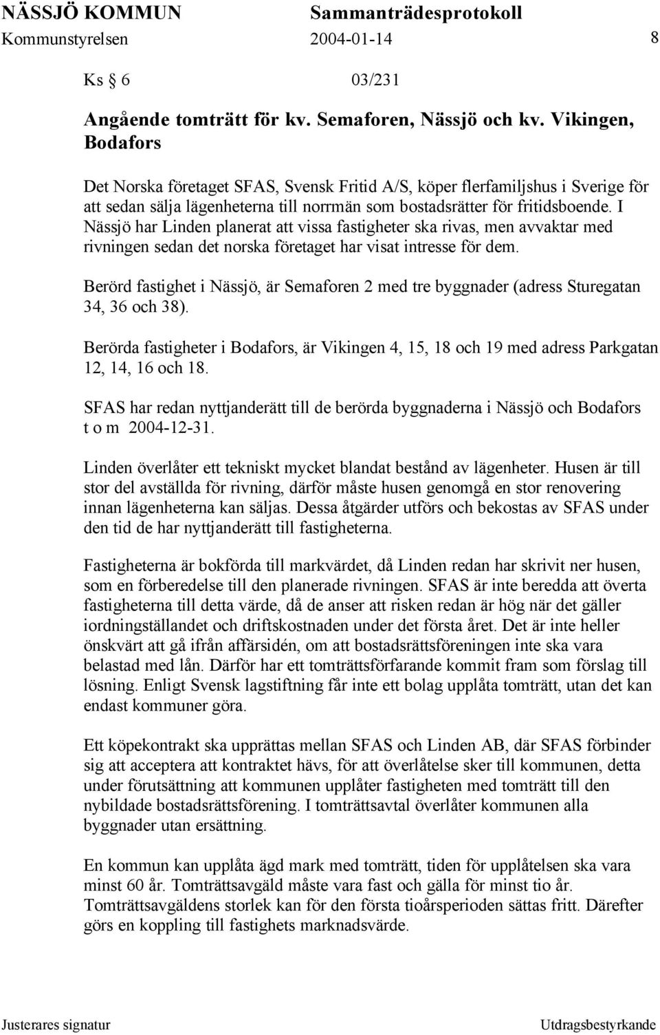 I Nässjö har Linden planerat att vissa fastigheter ska rivas, men avvaktar med rivningen sedan det norska företaget har visat intresse för dem.