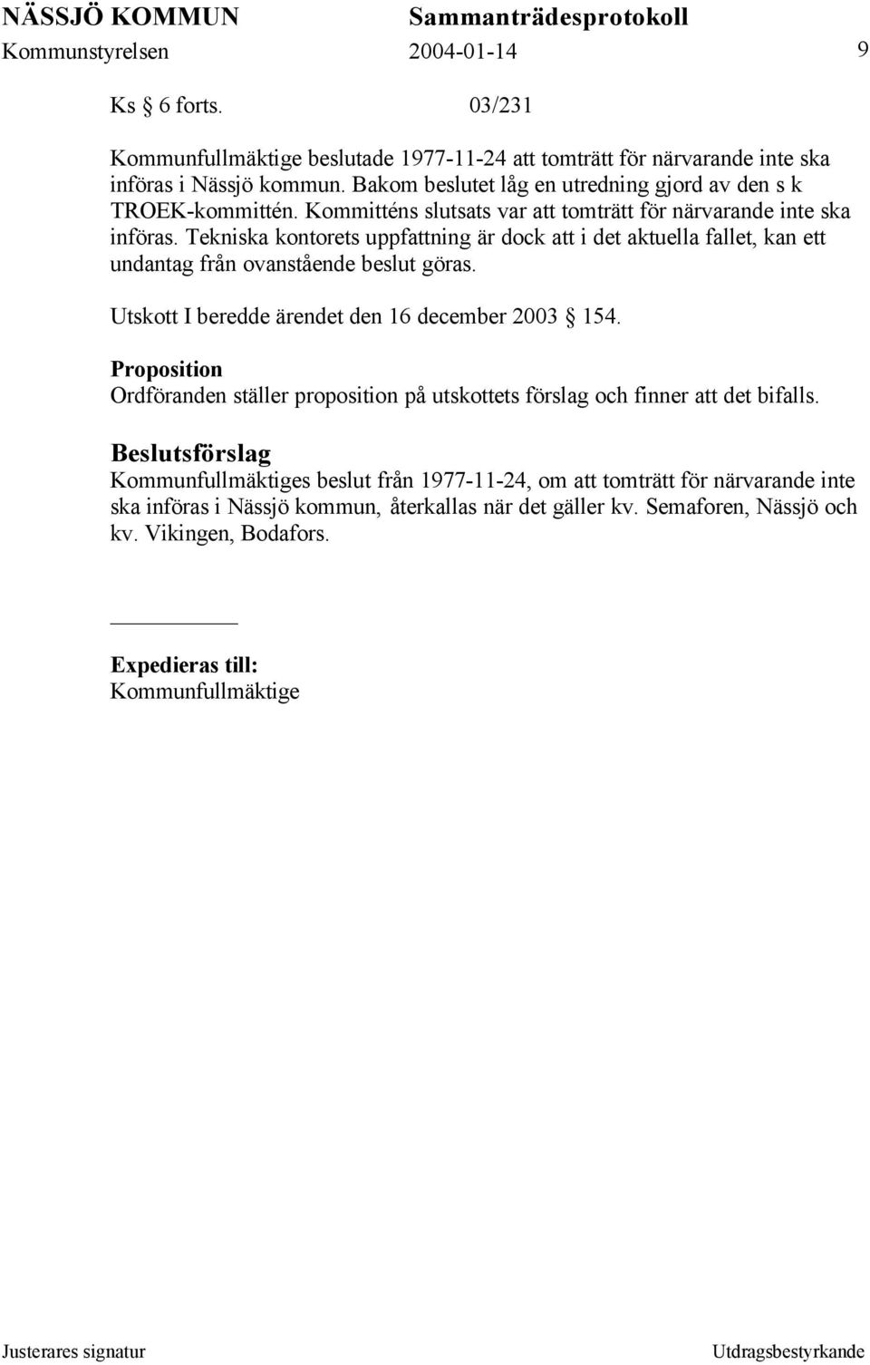 Tekniska kontorets uppfattning är dock att i det aktuella fallet, kan ett undantag från ovanstående beslut göras. Utskott I beredde ärendet den 16 december 2003 154.