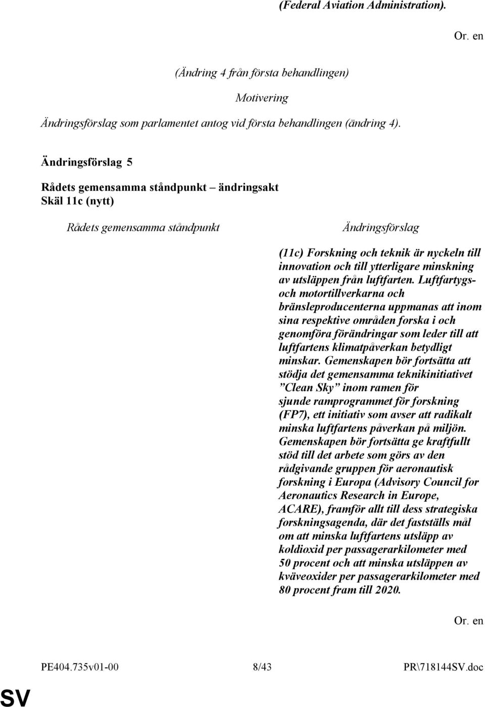 Luftfartygsoch motortillverkarna och bränsleproducenterna uppmanas att inom sina respektive områden forska i och genomföra förändringar som leder till att luftfartens klimatpåverkan betydligt minskar.