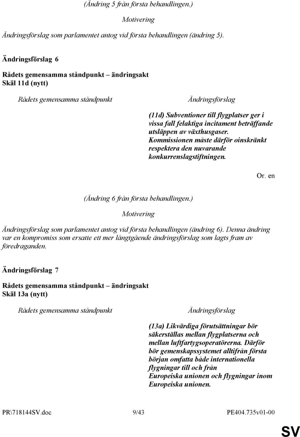 Kommissionen måste därför oinskränkt respektera den nuvarande konkurrenslagstiftningen. (Ändring 6 från första behandlingen.) som parlamentet antog vid första behandlingen (ändring 6).