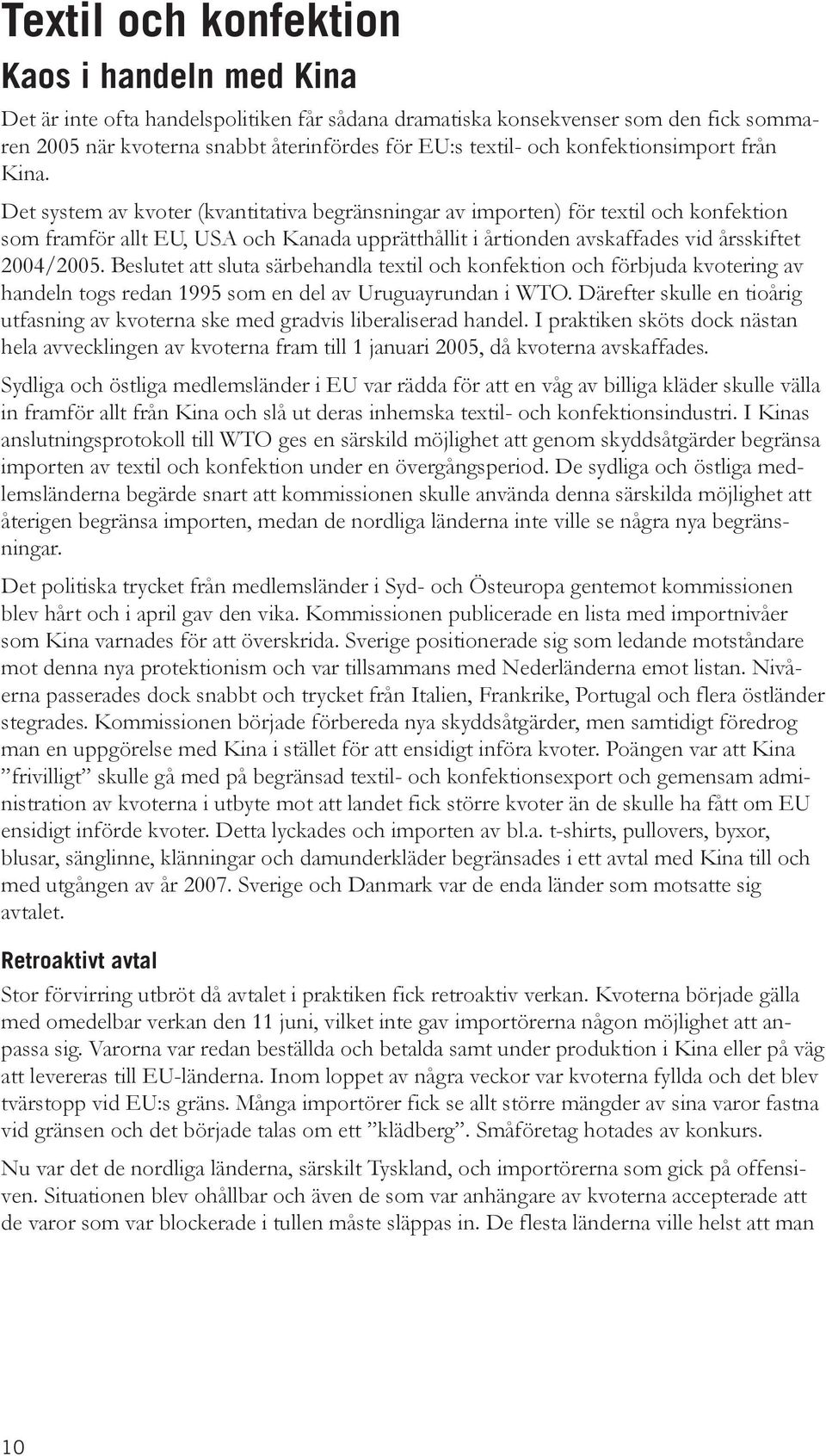 Det system av kvoter (kvantitativa begränsningar av importen) för textil och konfektion som framför allt EU, USA och Kanada upprätthållit i årtionden avskaffades vid årsskiftet 24/25.