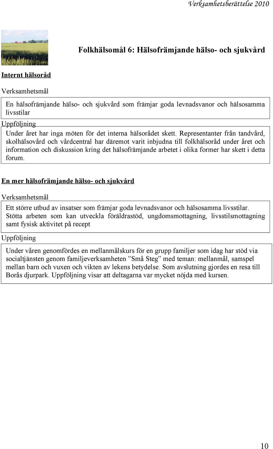 Representanter från tandvård, skolhälsovård och vårdcentral har däremot varit inbjudna till folkhälsoråd under året och information och diskussion kring det hälsofrämjande arbetet i olika former har