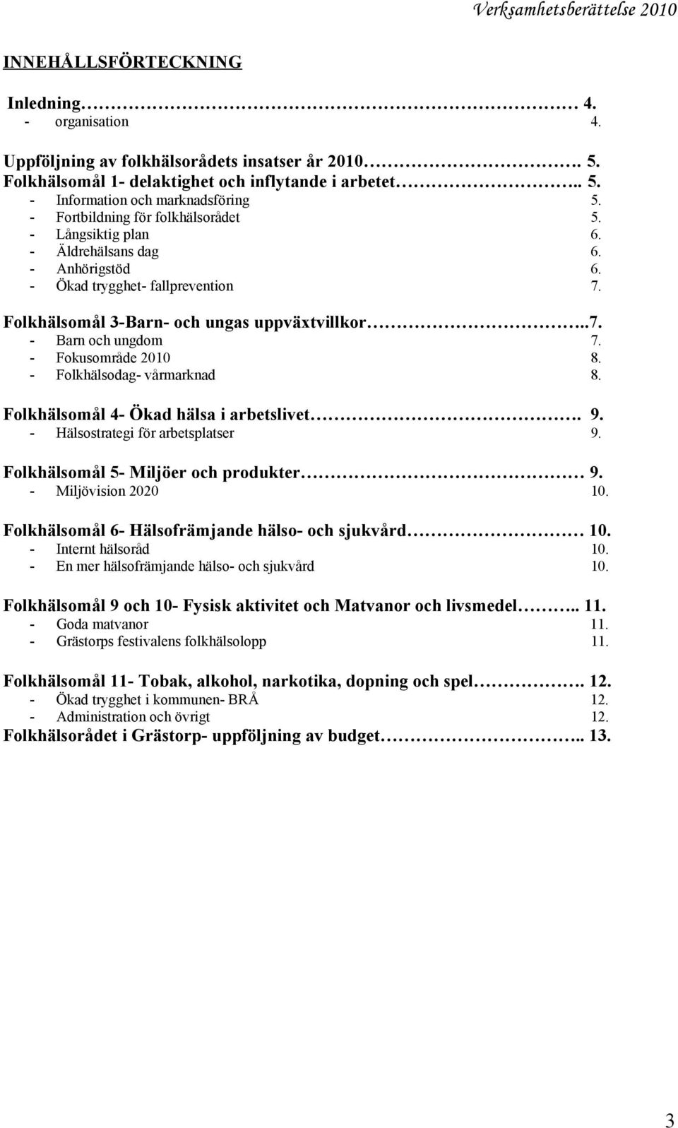 5. 6. 6. 6. 7. Folkhälsomål 3-Barn- och ungas uppväxtvillkor..7. - Barn och ungdom Fokusområde 2010 Folkhälsodag- vårmarknad 7. 8. 8. Folkhälsomål 4- Ökad hälsa i arbetslivet. 9.