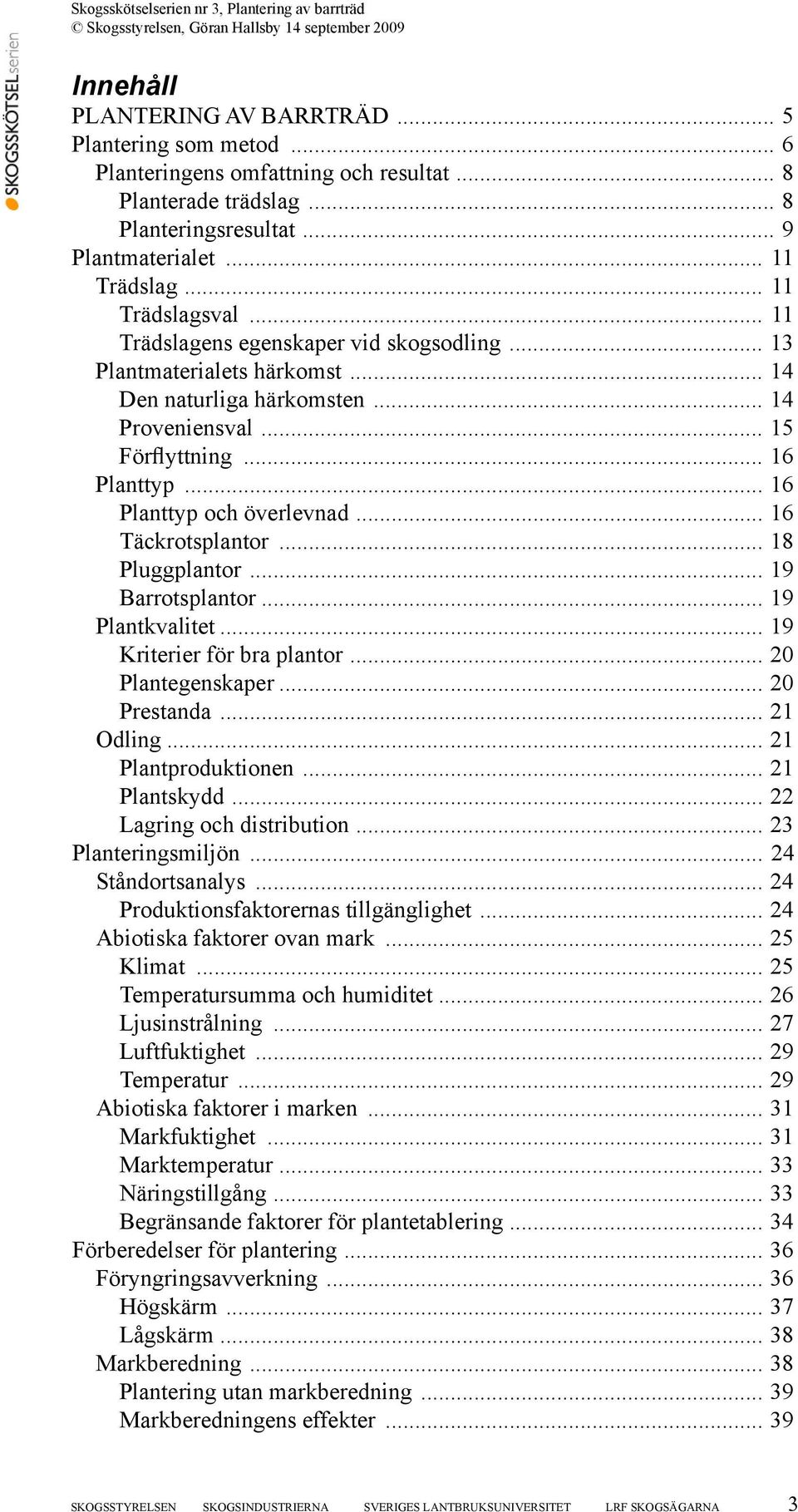 .. 16 Planttyp och överlevnad... 16 Täckrotsplantor... 18 Pluggplantor... 19 Barrotsplantor... 19 Plantkvalitet... 19 Kriterier för bra plantor... 20 Plantegenskaper... 20 Prestanda... 21 Odling.