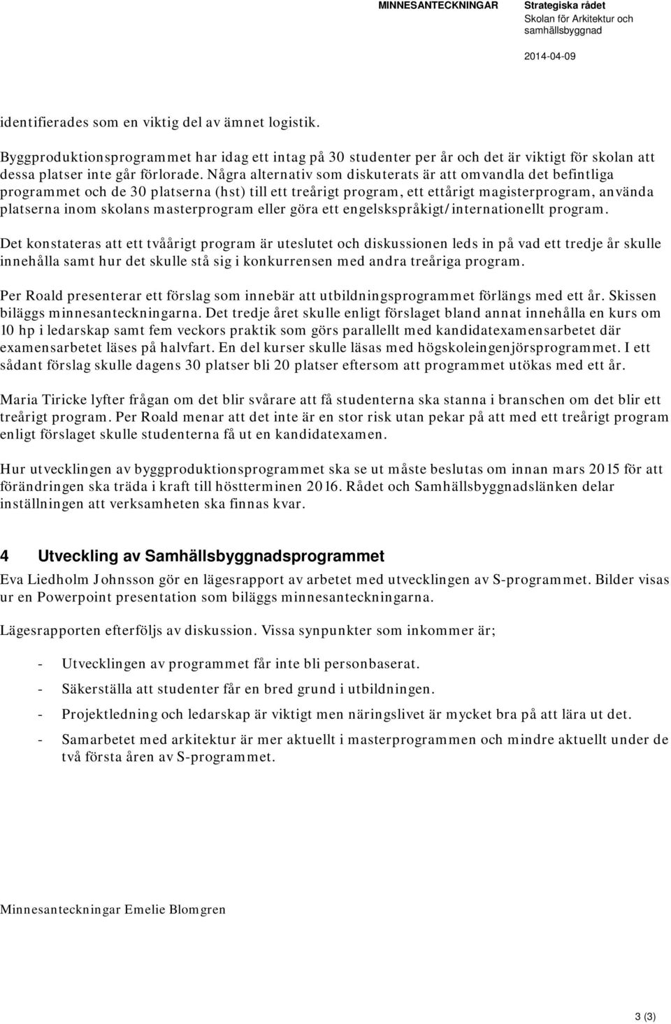 Några alternativ som diskuterats är att omvandla det befintliga programmet och de 30 platserna (hst) till ett treårigt program, ett ettårigt magisterprogram, använda platserna inom skolans