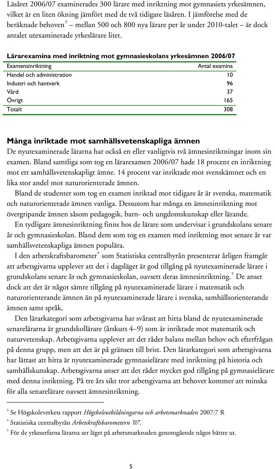 Lärarexamina med inriktning mot gymnasieskolans yrkesämnen 2006/07 Examensinriktning Antal examina Handel och administration 10 Industri och hantverk 96 Vård 37 Övrigt 165 Totalt 308 Många inriktade