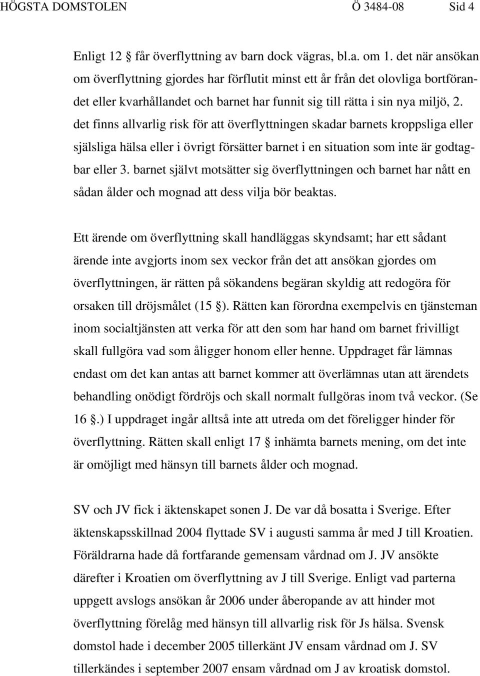 det finns allvarlig risk för att överflyttningen skadar barnets kroppsliga eller själsliga hälsa eller i övrigt försätter barnet i en situation som inte är godtagbar eller 3.