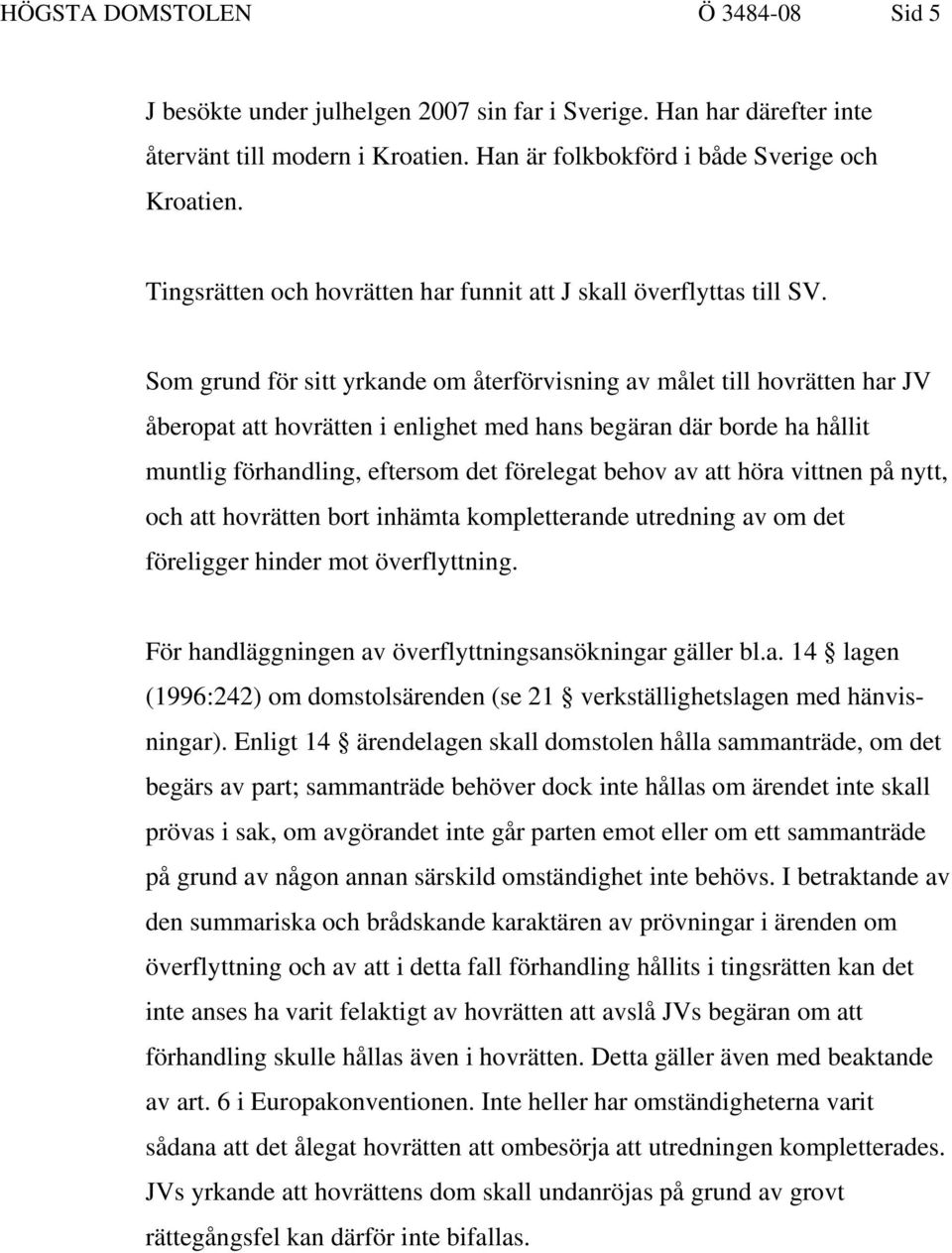 Som grund för sitt yrkande om återförvisning av målet till hovrätten har JV åberopat att hovrätten i enlighet med hans begäran där borde ha hållit muntlig förhandling, eftersom det förelegat behov av