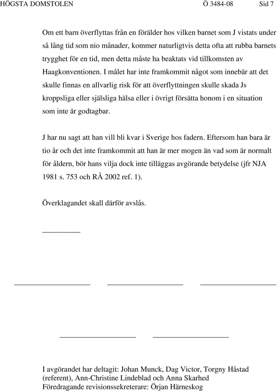 I målet har inte framkommit något som innebär att det skulle finnas en allvarlig risk för att överflyttningen skulle skada Js kroppsliga eller själsliga hälsa eller i övrigt försätta honom i en