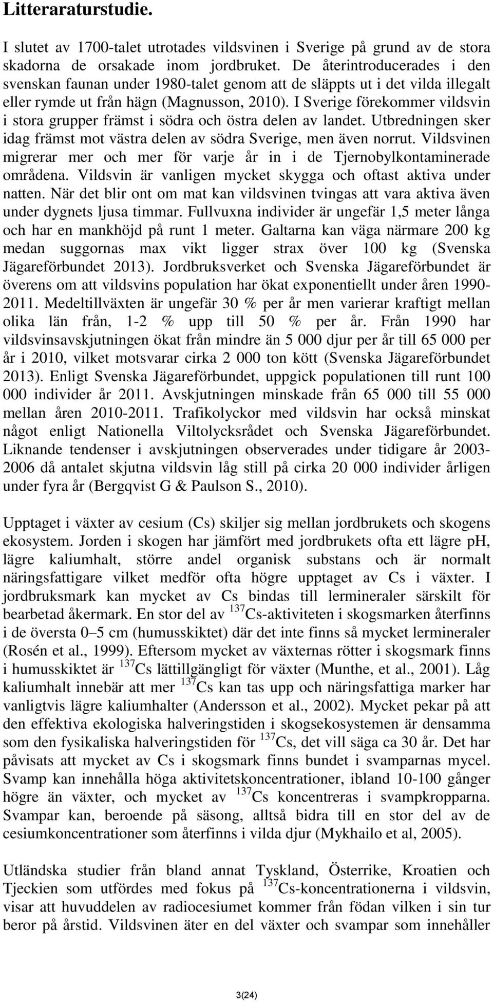 I Sverige förekommer vildsvin i stora grupper främst i södra och östra delen av landet. Utbredningen sker idag främst mot västra delen av södra Sverige, men även norrut.