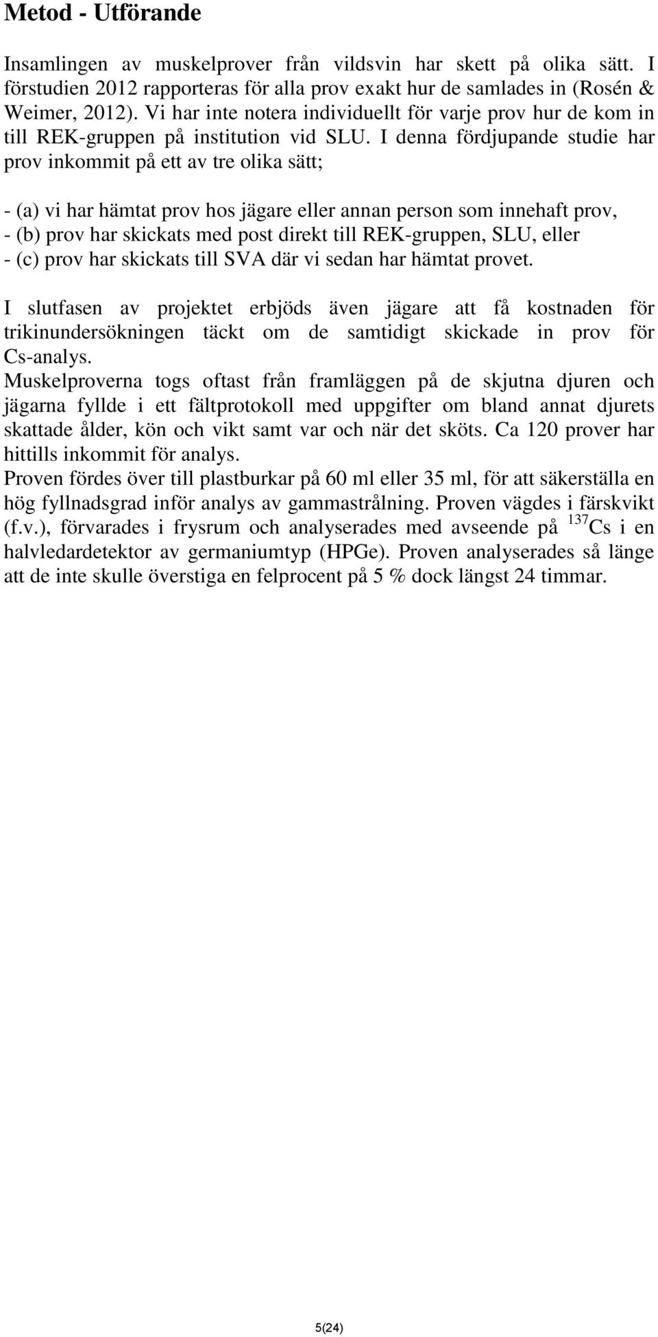 I denna fördjupande studie har prov inkommit på ett av tre olika sätt; - (a) vi har hämtat prov hos jägare eller annan person som innehaft prov, - (b) prov har skickats med post direkt till