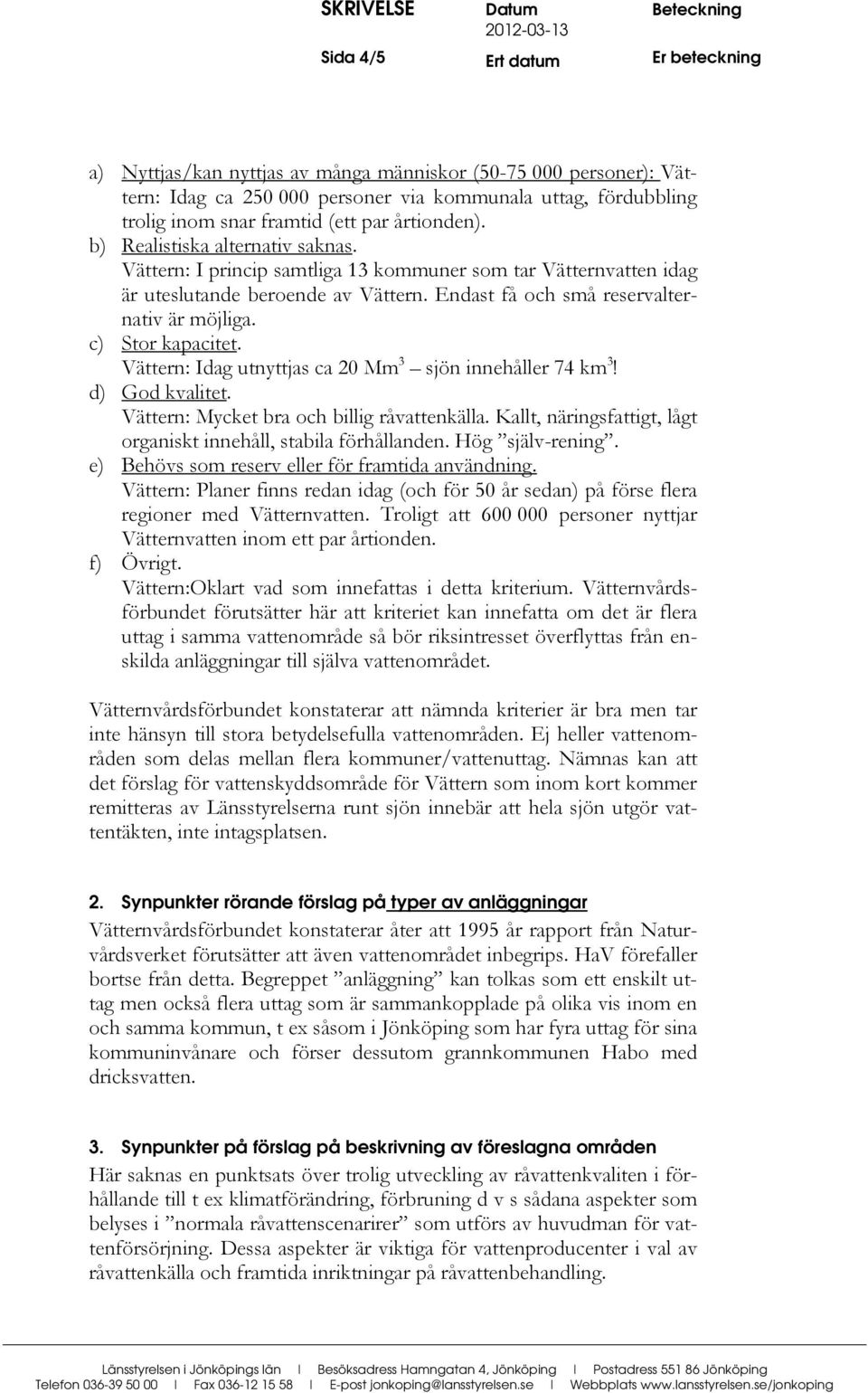 c) Stor kapacitet. Vättern: Idag utnyttjas ca 20 Mm 3 sjön innehåller 74 km 3! d) God kvalitet. Vättern: Mycket bra och billig råvattenkälla.