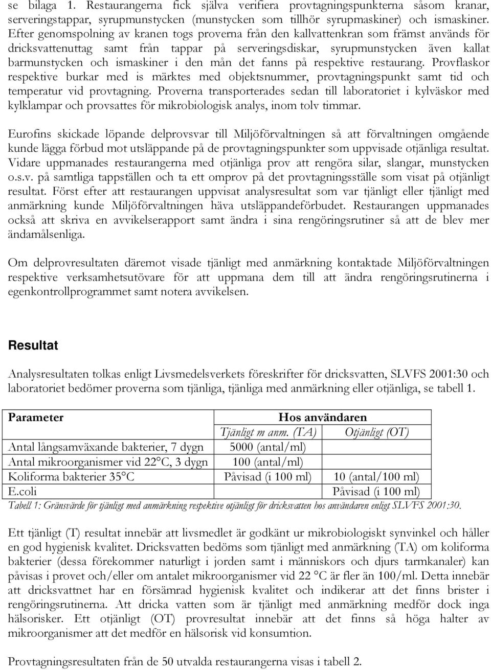 ismaskiner i den mån det fanns på respektive restaurang. Provflaskor respektive burkar med is märktes med objektsnummer, provtagningspunkt samt tid och temperatur vid provtagning.