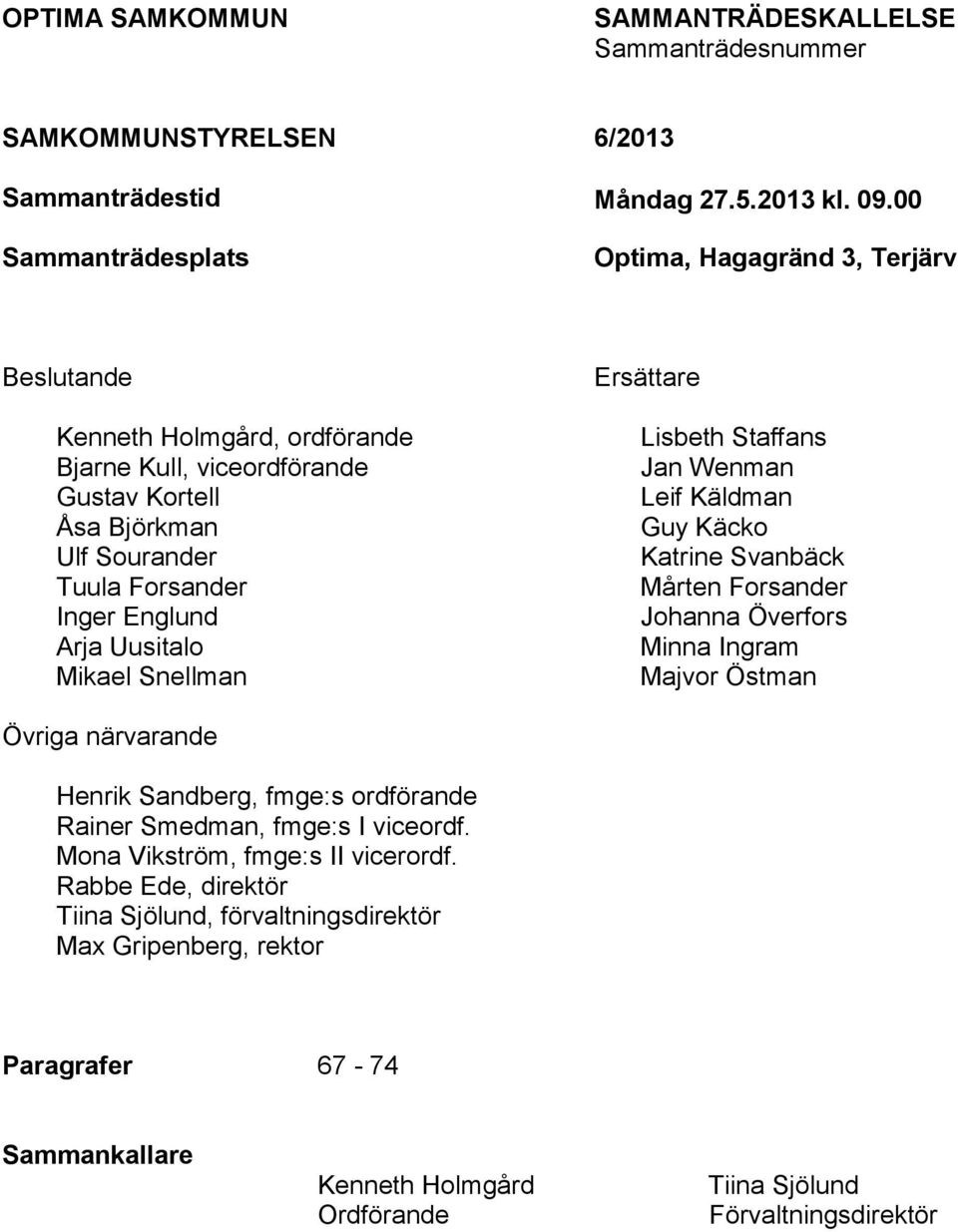 Uusitalo Mikael Snellman Ersättare Lisbeth Staffans Jan Wenman Leif Käldman Guy Käcko Katrine Svanbäck Mårten Forsander Johanna Överfors Minna Ingram Majvor Östman Övriga närvarande