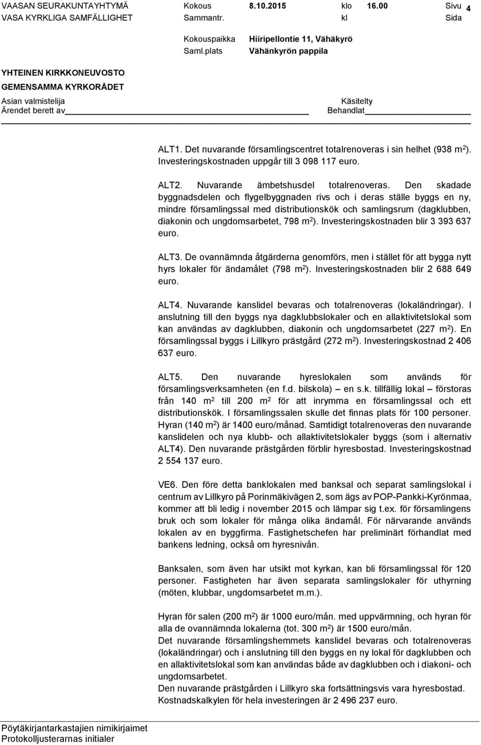 Den skadade byggnadsdelen och flygelbyggnaden rivs och i deras ställe byggs en ny, mindre församlingssal med distributionskök och samlingsrum (dagklubben, diakonin och ungdomsarbetet, 798 m 2 ).