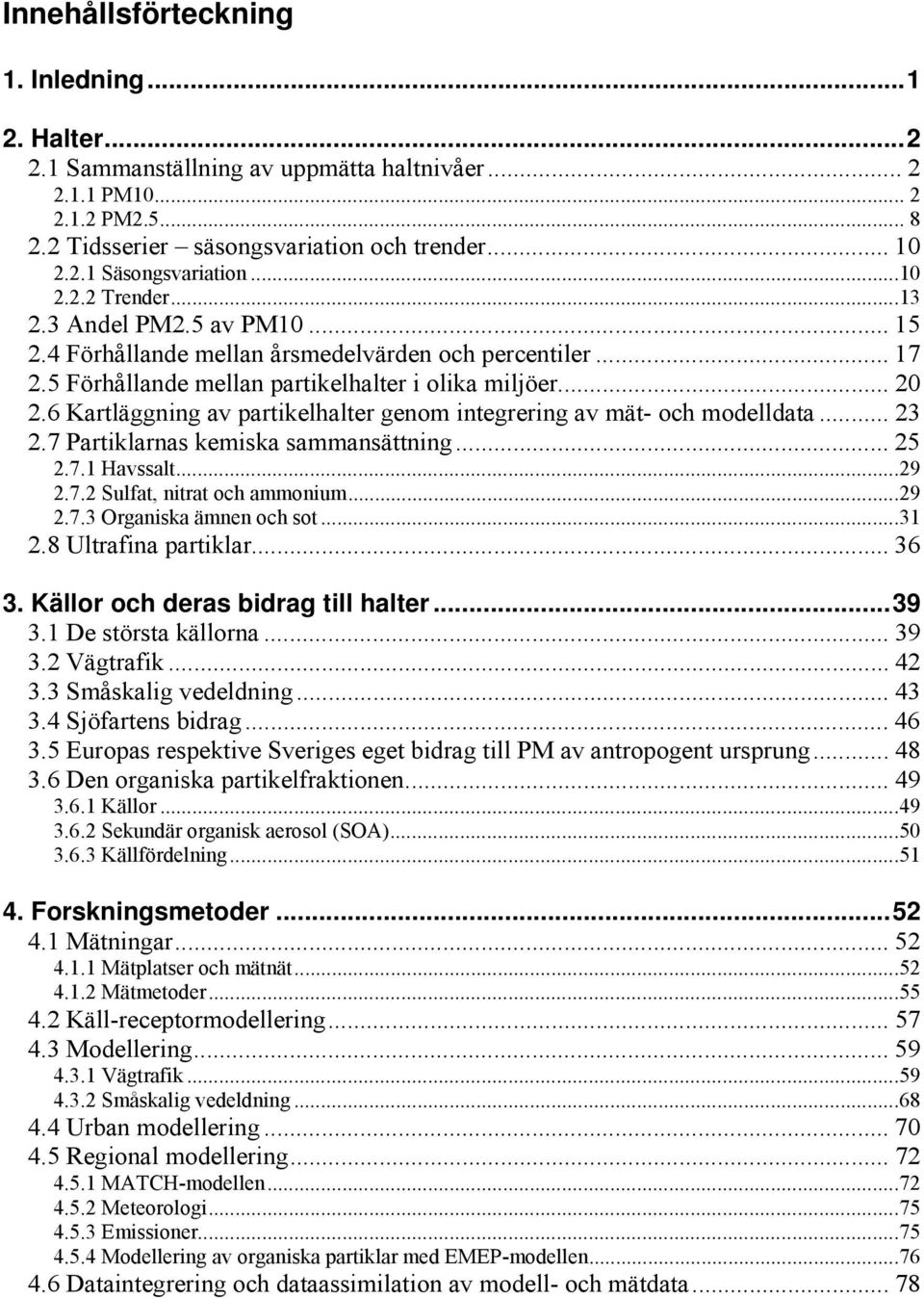 6 Kartläggning av partikelhalter genom integrering av mät- och modelldata... 23 2.7 Partiklarnas kemiska sammansättning... 25 2.7.1 Havssalt...29 2.7.2 Sulfat, nitrat och ammonium...29 2.7.3 Organiska ämnen och sot.