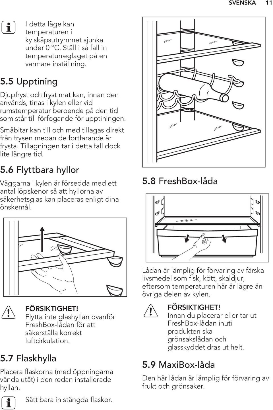 Småbitar kan till och med tillagas direkt från frysen medan de fortfarande är frysta. Tillagningen tar i detta fall dock lite längre tid. 5.