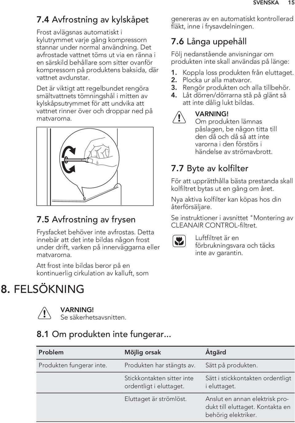 Det är viktigt att regelbundet rengöra smältvattnets tömningshål i mitten av kylskåpsutrymmet för att undvika att vattnet rinner över och droppar ned på matvarorna. 7.