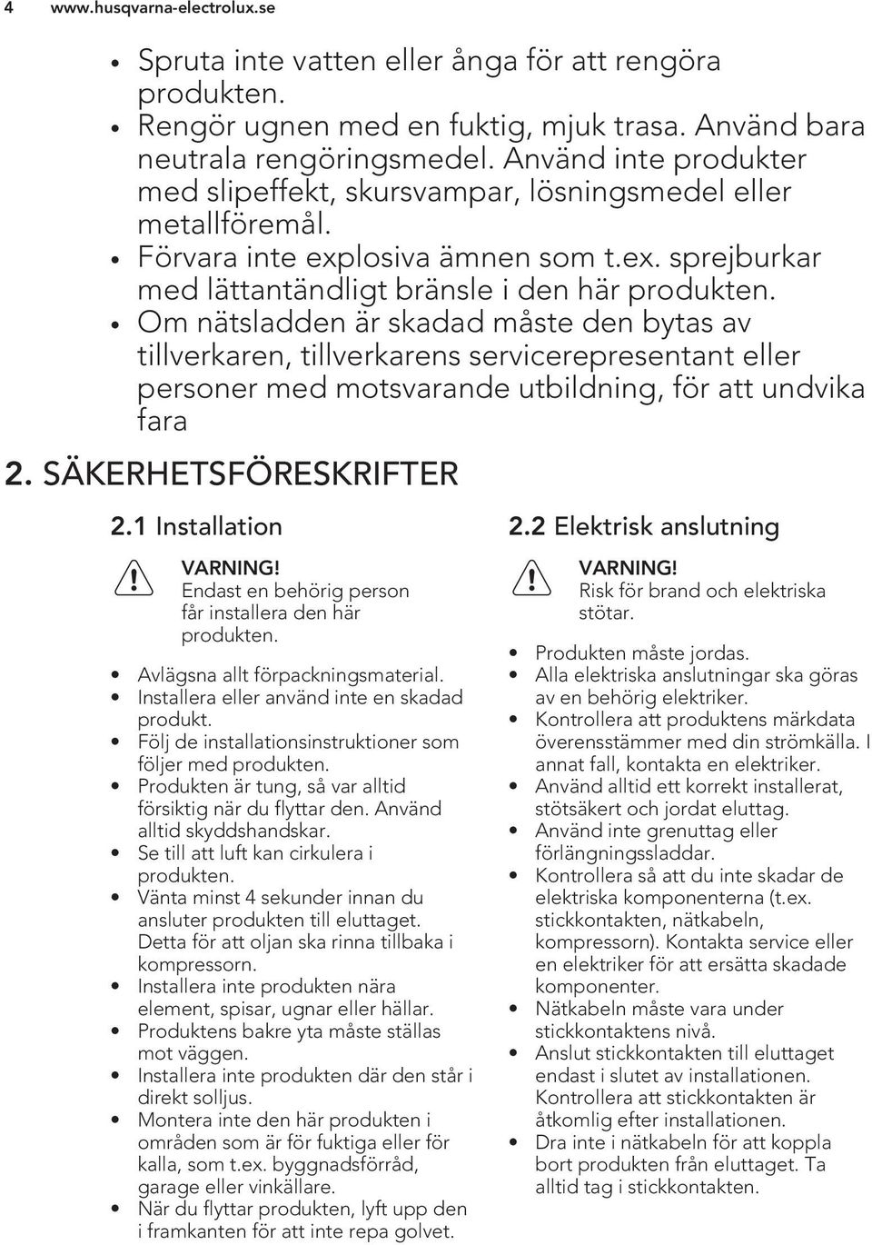 Om nätsladden är skadad måste den bytas av tillverkaren, tillverkarens servicerepresentant eller personer med motsvarande utbildning, för att undvika fara 2. SÄKERHETSFÖRESKRIFTER 2.