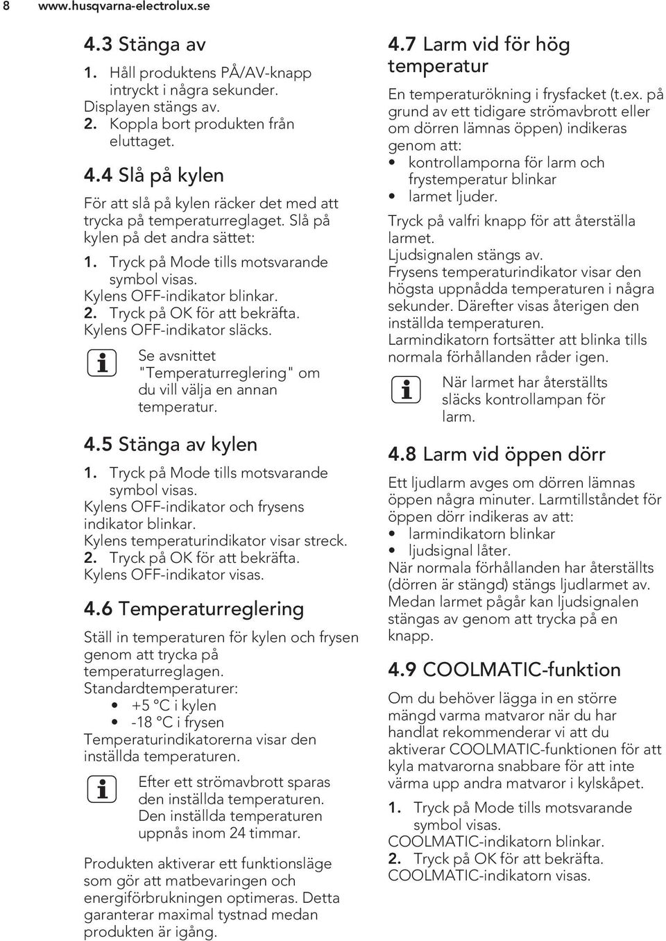 Se avsnittet "Temperaturreglering" om du vill välja en annan temperatur. 4.5 Stänga av kylen 1. Tryck på Mode tills motsvarande symbol visas. Kylens OFF-indikator och frysens indikator blinkar.