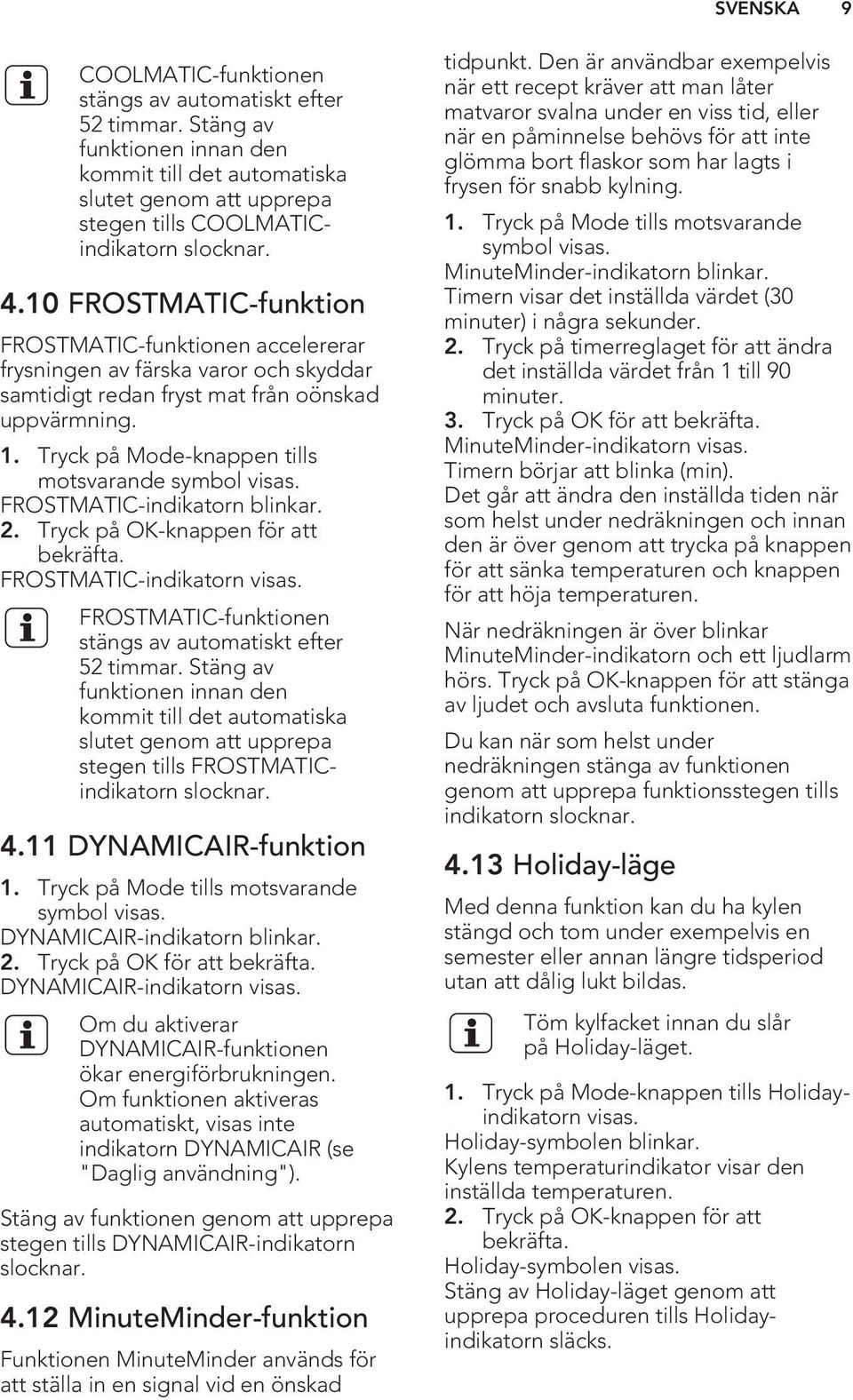 Tryck på Mode-knappen tills motsvarande symbol visas. FROSTMATIC-indikatorn blinkar. 2. Tryck på OK-knappen för att bekräfta. FROSTMATIC-indikatorn visas.