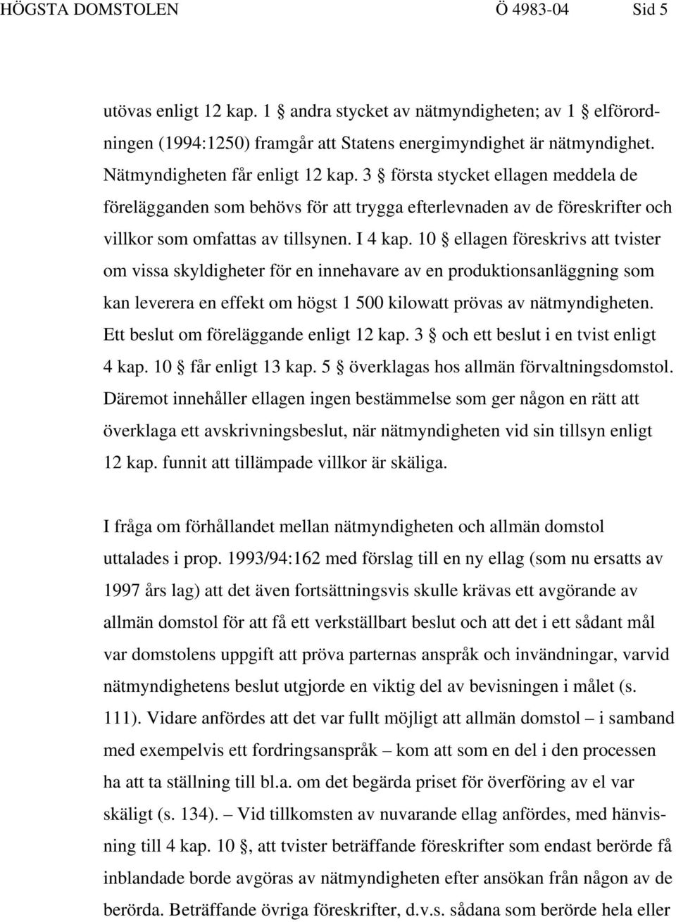 10 ellagen föreskrivs att tvister om vissa skyldigheter för en innehavare av en produktionsanläggning som kan leverera en effekt om högst 1 500 kilowatt prövas av nätmyndigheten.