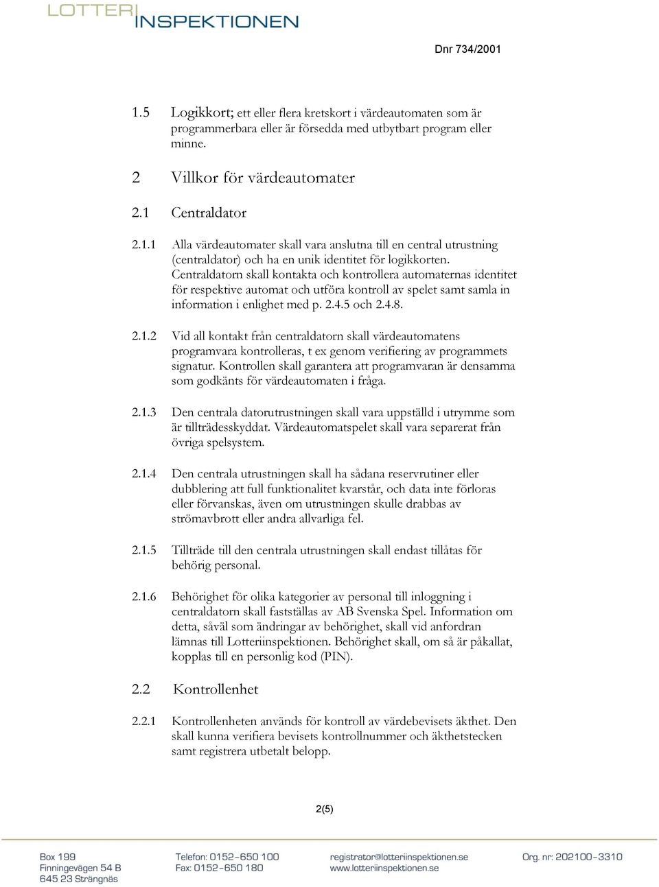 2 Vid all kontakt från centraldatorn skall värdeautomatens programvara kontrolleras, t ex genom verifiering av programmets signatur.