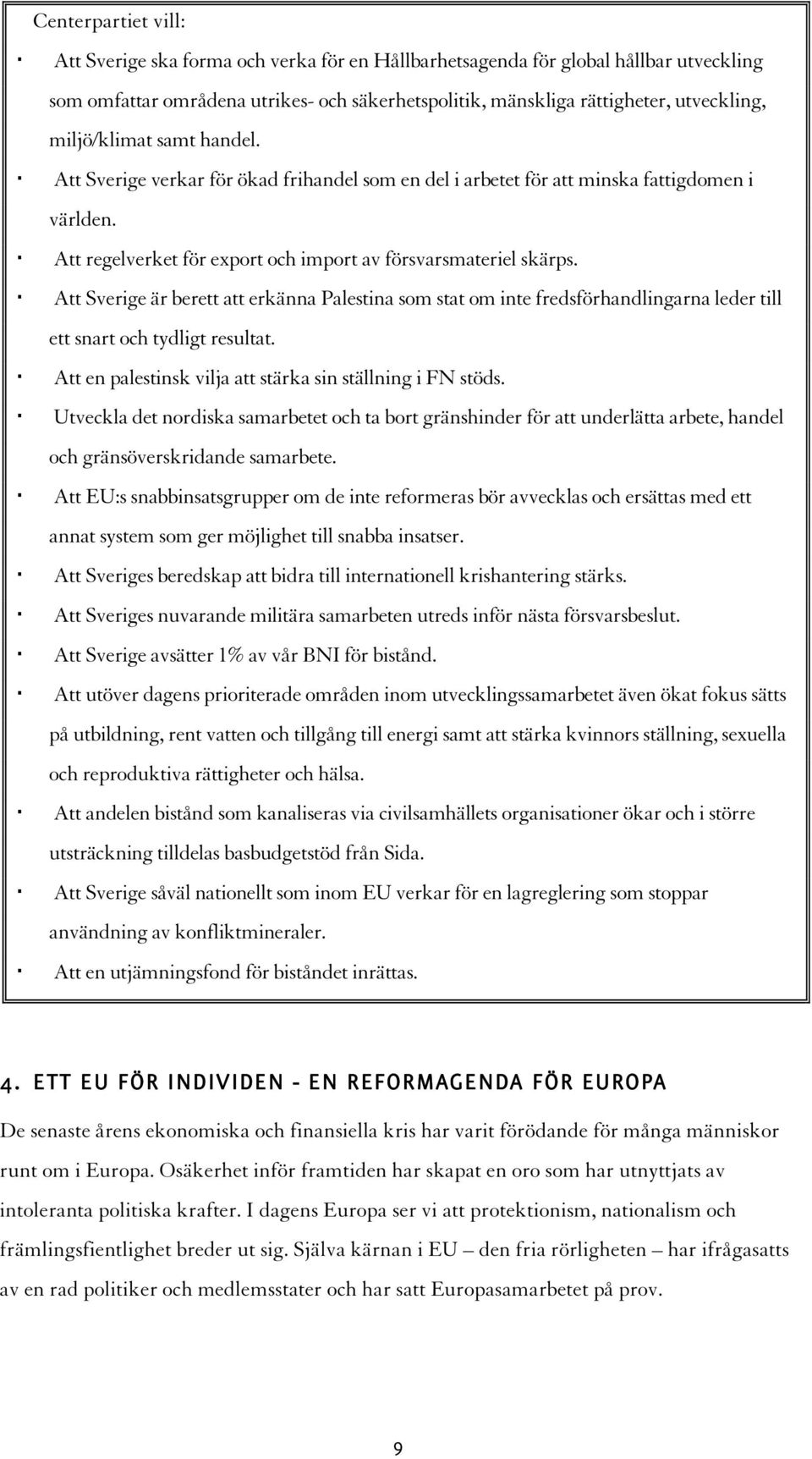 Att Sverige är berett att erkänna Palestina som stat om inte fredsförhandlingarna leder till ett snart och tydligt resultat. Att en palestinsk vilja att stärka sin ställning i FN stöds.