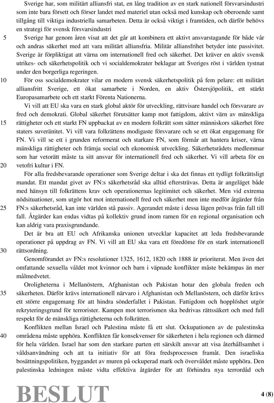 Detta är också viktigt i framtiden, och därför behövs en strategi för svensk försvarsindustri Sverige har genom åren visat att det går att kombinera ett aktivt ansvarstagande för både vår och andras