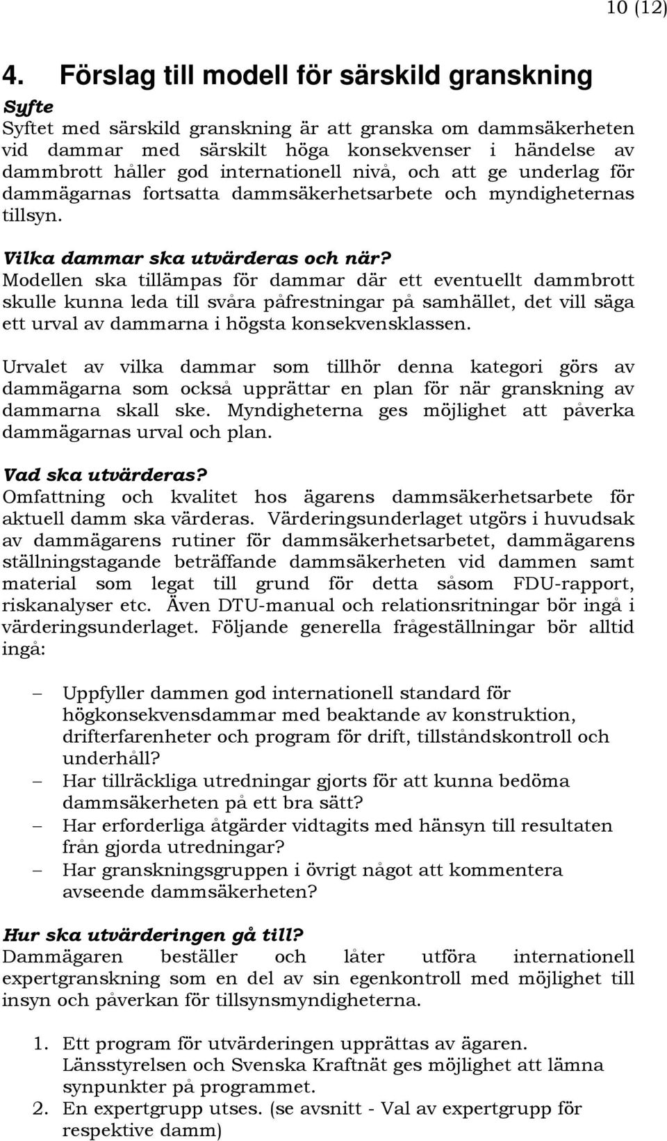 internationell nivå, och att ge underlag för dammägarnas fortsatta dammsäkerhetsarbete och myndigheternas tillsyn. Vilka dammar ska utvärderas och när?