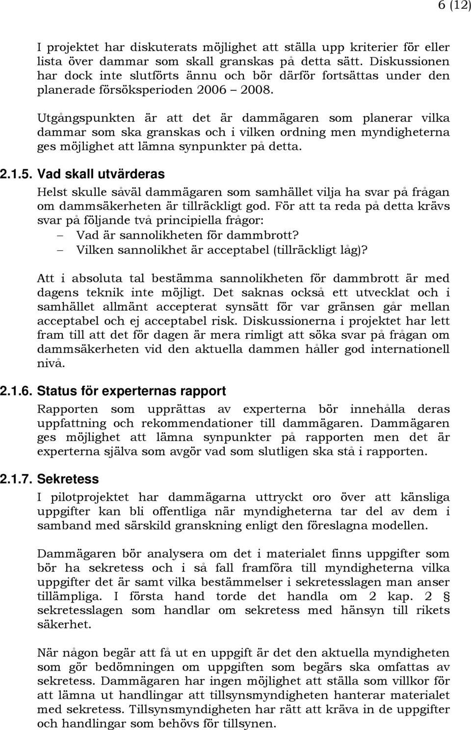 Utgångspunkten är att det är dammägaren som planerar vilka dammar som ska granskas och i vilken ordning men myndigheterna ges möjlighet att lämna synpunkter på detta. 2.1.5.