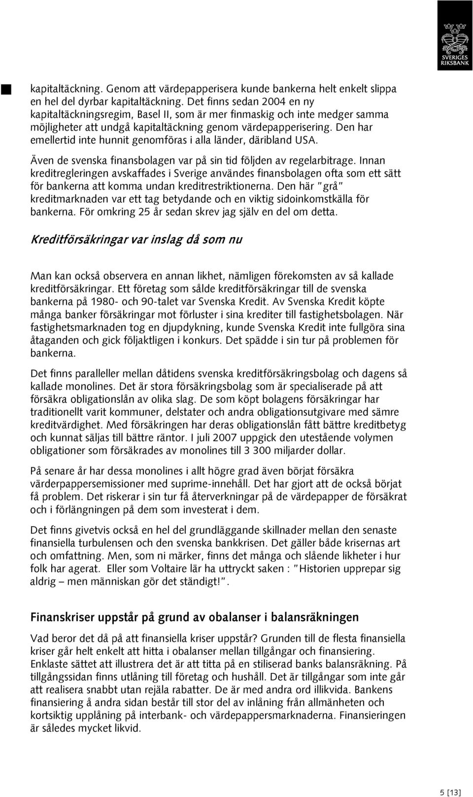Den har emellertid inte hunnit genomföras i alla länder, däribland USA. Även de svenska finansbolagen var på sin tid följden av regelarbitrage.
