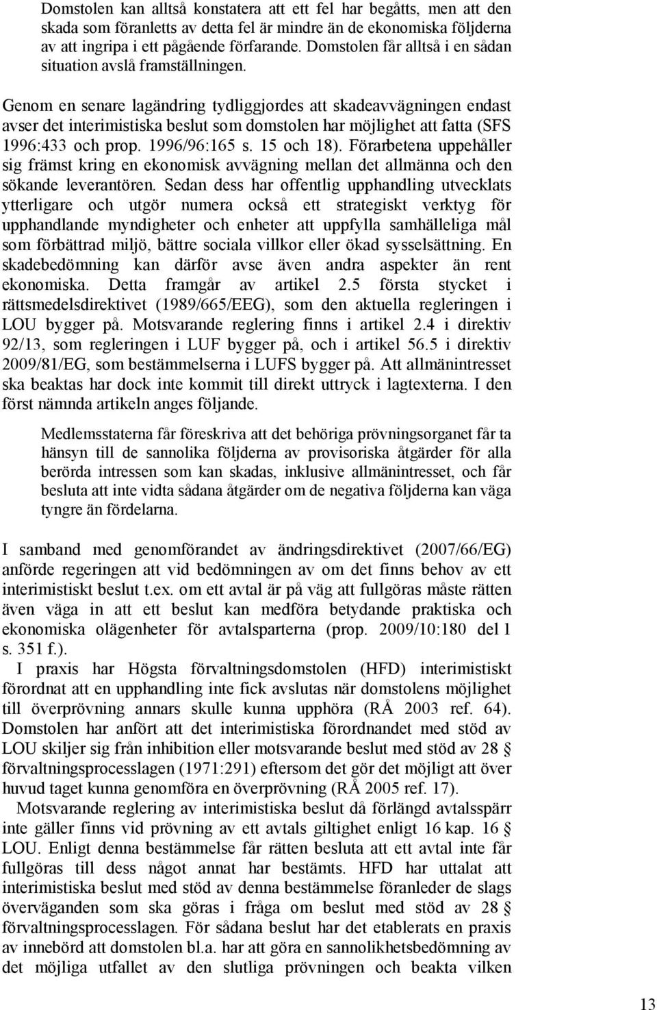 Genom en senare lagändring tydliggjordes att skadeavvägningen endast avser det interimistiska beslut som domstolen har möjlighet att fatta (SFS 1996:433 och prop. 1996/96:165 s. 15 och 18).