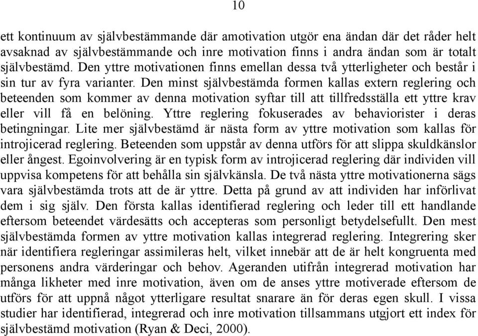 Den minst självbestämda formen kallas extern reglering och beteenden som kommer av denna motivation syftar till att tillfredsställa ett yttre krav eller vill få en belöning.