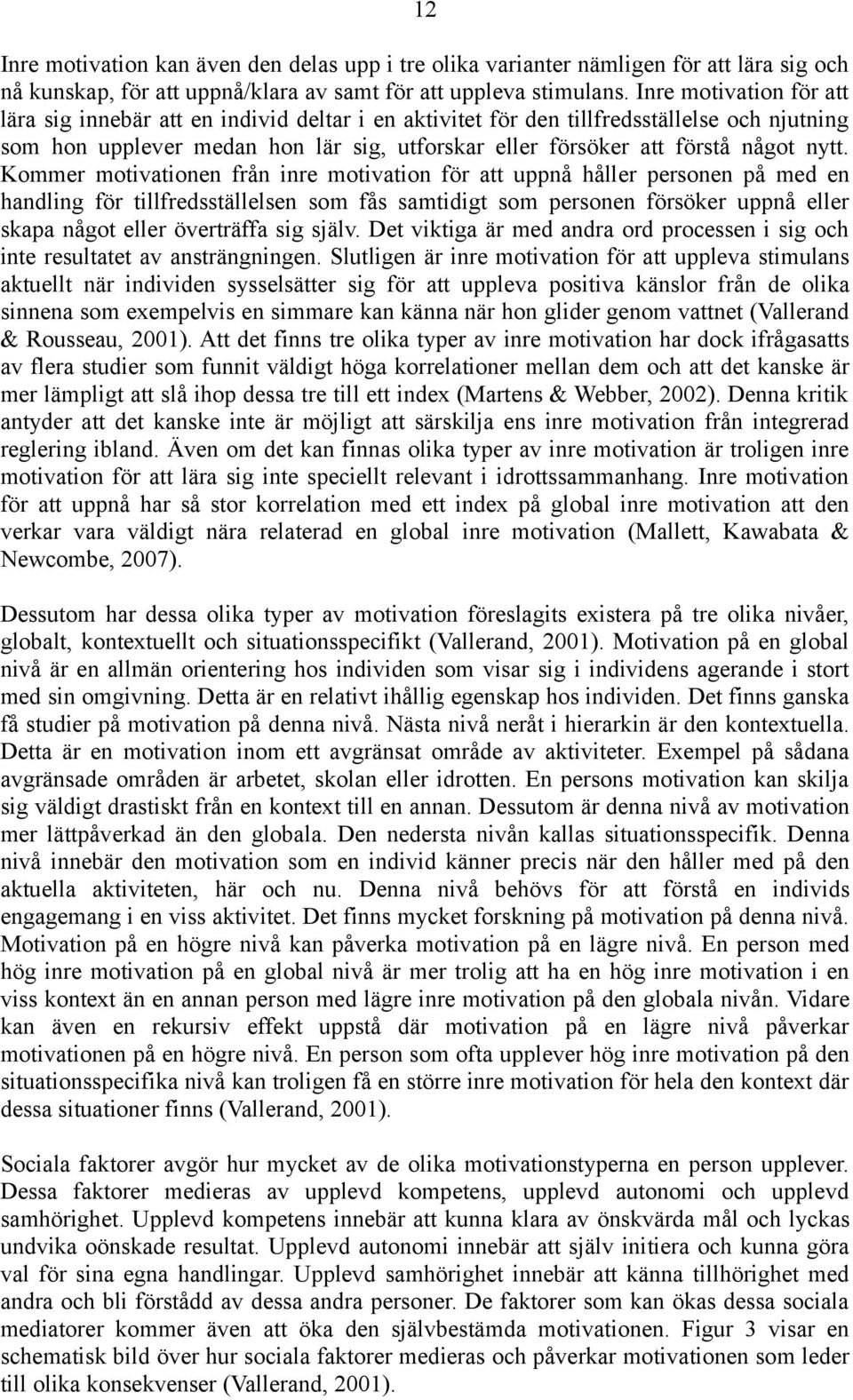 nytt. Kommer motivationen från inre motivation för att uppnå håller personen på med en handling för tillfredsställelsen som fås samtidigt som personen försöker uppnå eller skapa något eller