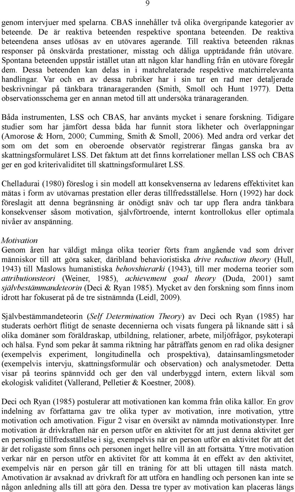 Spontana beteenden uppstår istället utan att någon klar handling från en utövare föregår dem. Dessa beteenden kan delas in i matchrelaterade respektive matchirrelevanta handlingar.