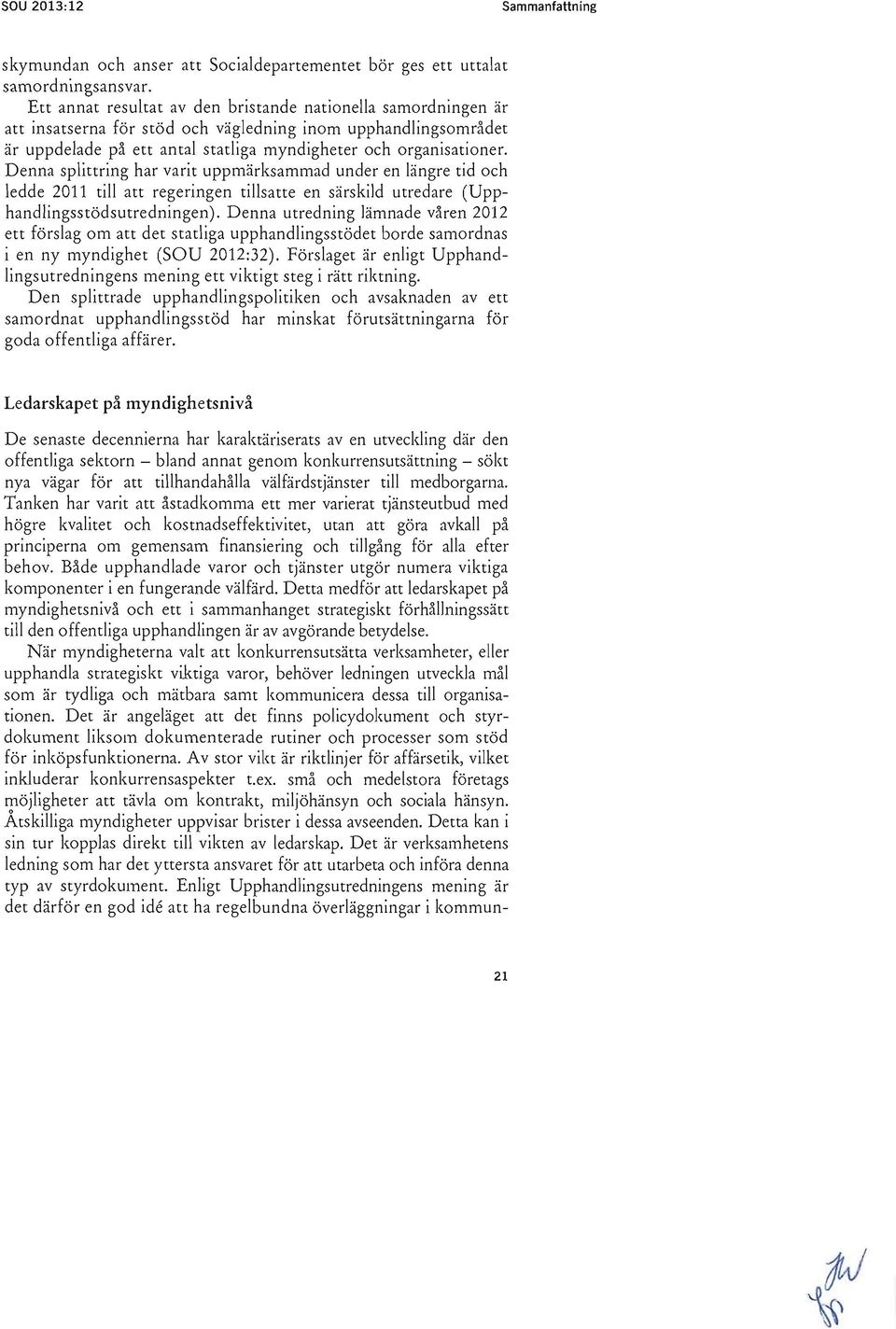 Denna splittring har varit uppmärksammad under en längre tid och ledde 2011 till att regeringen tillsatte en särskild utredare (Upphandlingsstödsutredningen).