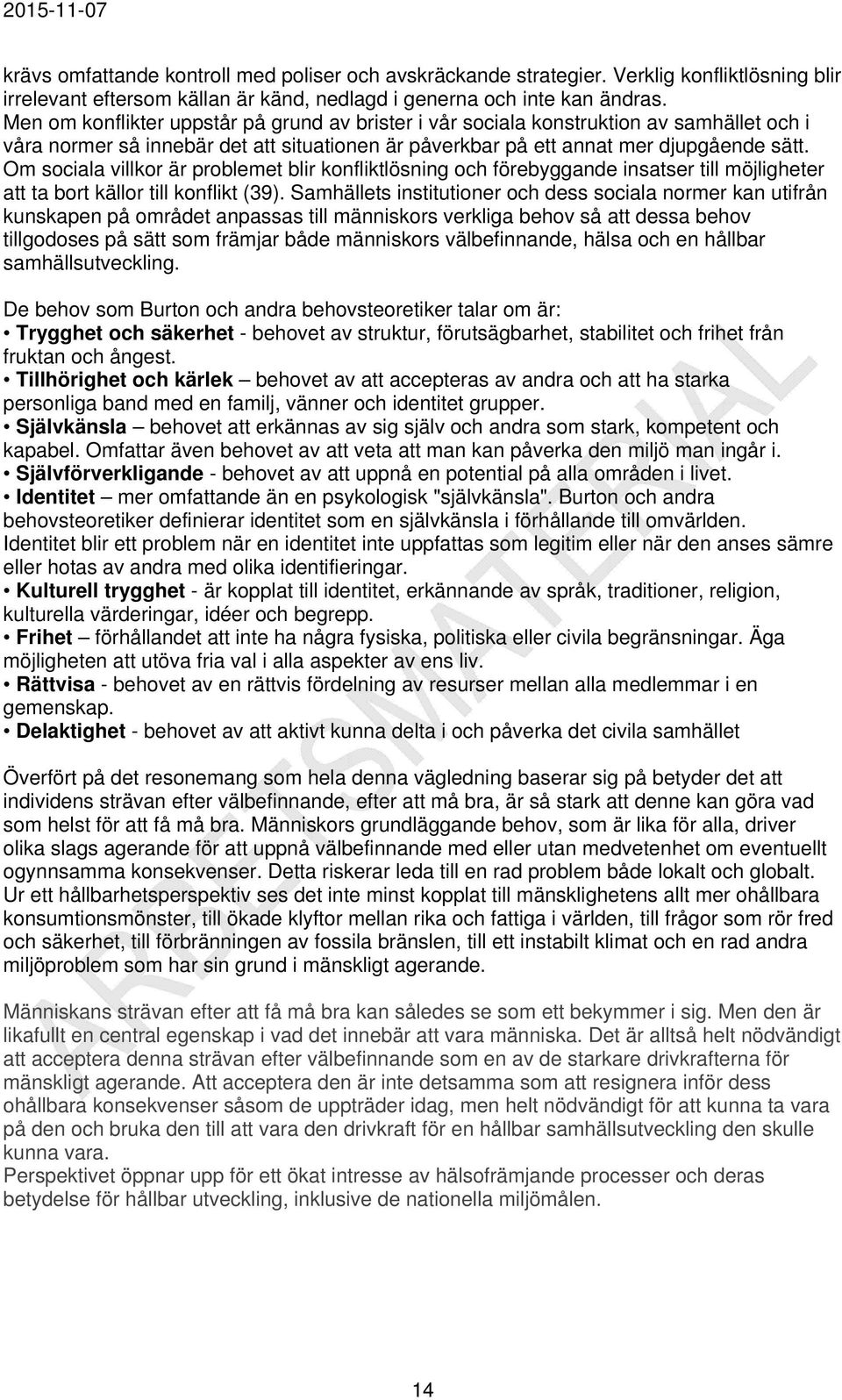 Om sociala villkor är problemet blir konfliktlösning och förebyggande insatser till möjligheter att ta bort källor till konflikt (39).