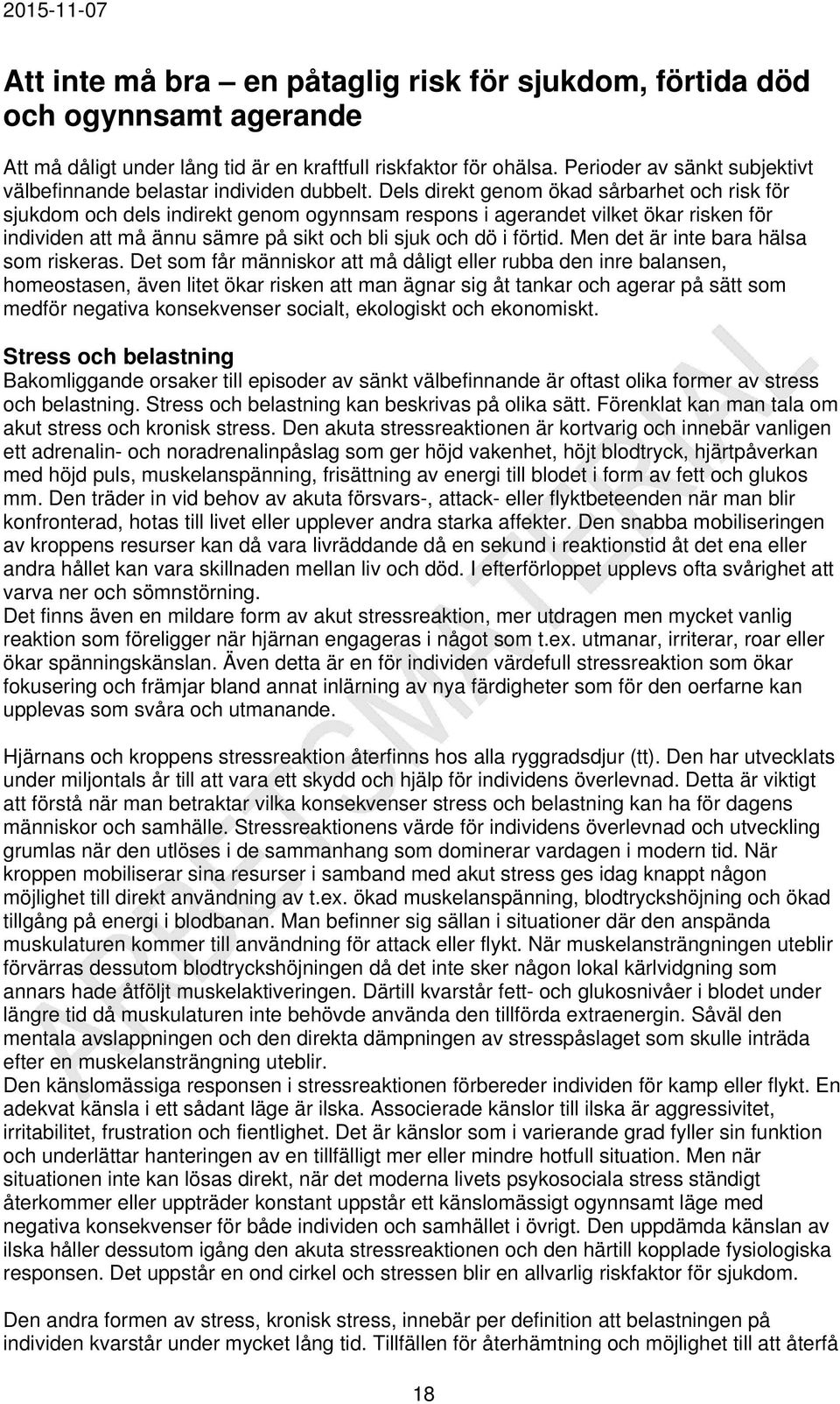 Dels direkt genom ökad sårbarhet och risk för sjukdom och dels indirekt genom ogynnsam respons i agerandet vilket ökar risken för individen att må ännu sämre på sikt och bli sjuk och dö i förtid.